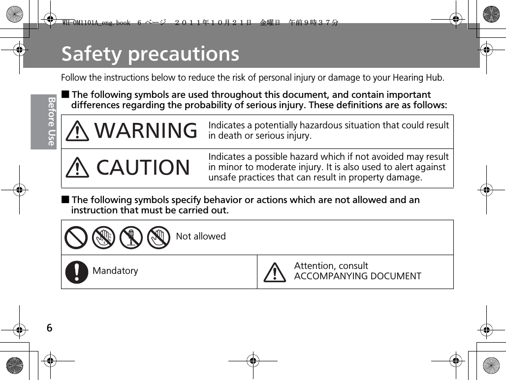 6Before UseSafety precautionsFollow the instructions below to reduce the risk of personal injury or damage to your Hearing Hub.ƛThe following symbols are used throughout this document, and contain important differences regarding the probability of serious injury. These definitions are as follows:ƛThe following symbols specify behavior or actions which are not allowed and an instruction that must be carried out.Indicates a potentially hazardous situation that could result in death or serious injury.Indicates a possible hazard which if not avoided may result in minor to moderate injury. It is also used to alert against unsafe practices that can result in property damage.Not allowedMandatory Attention, consultACCOMPANYING DOCUMENTWARNINGCAUTION9*/#AGPIDQQMࡍ࡯ࠫ㧞㧜㧝㧝ᐕ㧝㧜᦬㧞㧝ᣣޓ㊄ᦐᣣޓඦ೨㧥ᤨ㧟㧣ಽ