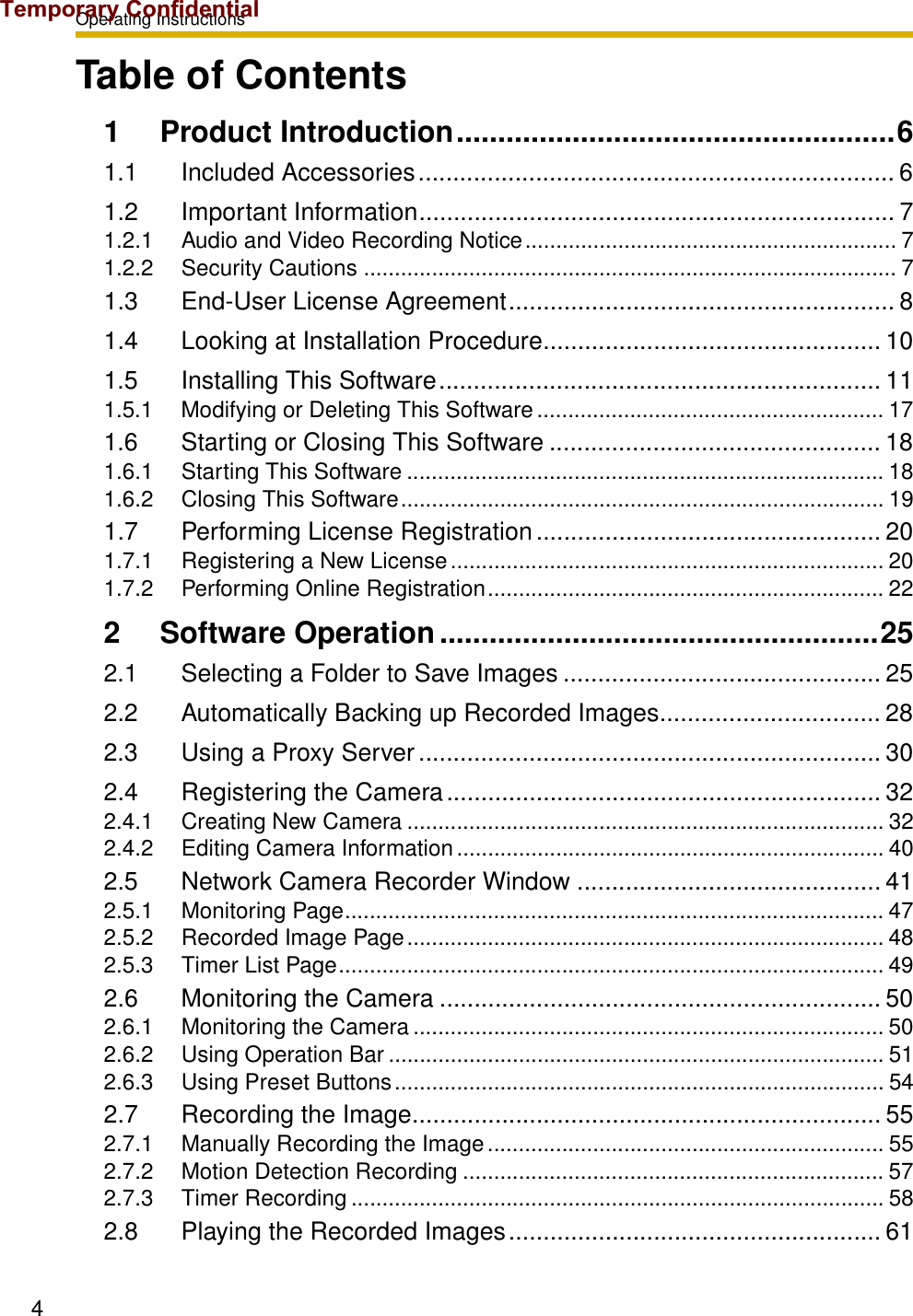 Operating Instructions4Table of Contents1 Product Introduction.....................................................61.1 Included Accessories..................................................................... 61.2 Important Information..................................................................... 71.2.1 Audio and Video Recording Notice............................................................ 71.2.2 Security Cautions ...................................................................................... 71.3 End-User License Agreement........................................................ 81.4 Looking at Installation Procedure................................................. 101.5 Installing This Software................................................................ 111.5.1 Modifying or Deleting This Software........................................................ 171.6 Starting or Closing This Software ................................................ 181.6.1 Starting This Software ............................................................................. 181.6.2 Closing This Software.............................................................................. 191.7 Performing License Registration .................................................. 201.7.1 Registering a New License...................................................................... 201.7.2 Performing Online Registration................................................................ 222 Software Operation.....................................................252.1 Selecting a Folder to Save Images .............................................. 252.2 Automatically Backing up Recorded Images................................ 282.3 Using a Proxy Server................................................................... 302.4 Registering the Camera............................................................... 322.4.1 Creating New Camera ............................................................................. 322.4.2 Editing Camera Information ..................................................................... 402.5 Network Camera Recorder Window ............................................ 412.5.1 Monitoring Page....................................................................................... 472.5.2 Recorded Image Page............................................................................. 482.5.3 Timer List Page........................................................................................ 492.6 Monitoring the Camera ................................................................ 502.6.1 Monitoring the Camera ............................................................................ 502.6.2 Using Operation Bar ................................................................................ 512.6.3 Using Preset Buttons............................................................................... 542.7 Recording the Image.................................................................... 552.7.1 Manually Recording the Image................................................................ 552.7.2 Motion Detection Recording .................................................................... 572.7.3 Timer Recording ...................................................................................... 582.8 Playing the Recorded Images...................................................... 61Temporary Confidential