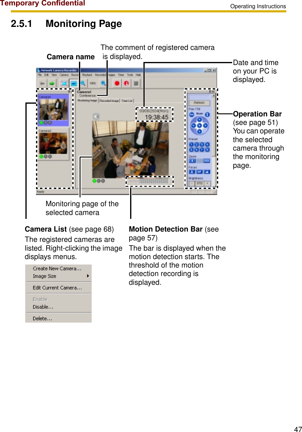 Operating Instructions472.5.1 Monitoring PageDate and time on your PC is displayed.Operation Bar(see page 51)You can operate the selected camera through the monitoring page.Camera List (see page 68)The registered cameras are listed. Right-clicking the image displays menus.Motion Detection Bar (see page 57)The bar is displayed when the motion detection starts. The threshold of the motion detection recording is displayed.The comment of registered camera is displayed.Monitoring page of the selected cameraCamera nameTemporary Confidential