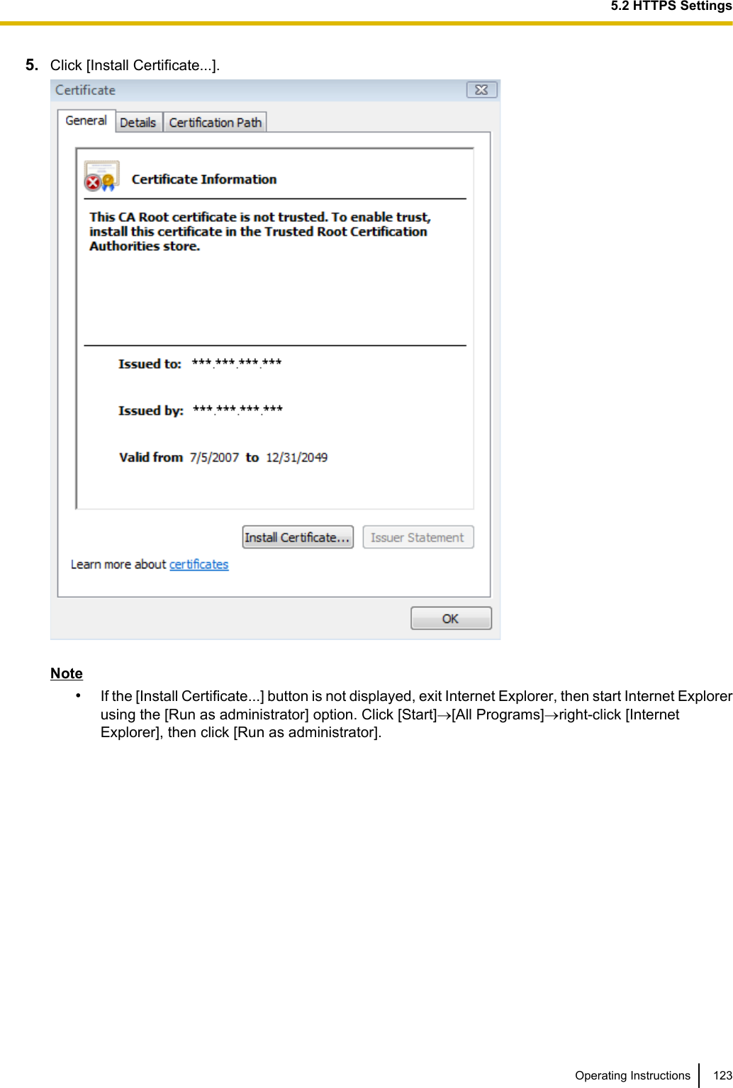 5. Click [Install Certificate...].Note•If the [Install Certificate...] button is not displayed, exit Internet Explorer, then start Internet Explorerusing the [Run as administrator] option. Click [Start]®[All Programs]®right-click [InternetExplorer], then click [Run as administrator].Operating Instructions 1235.2 HTTPS Settings