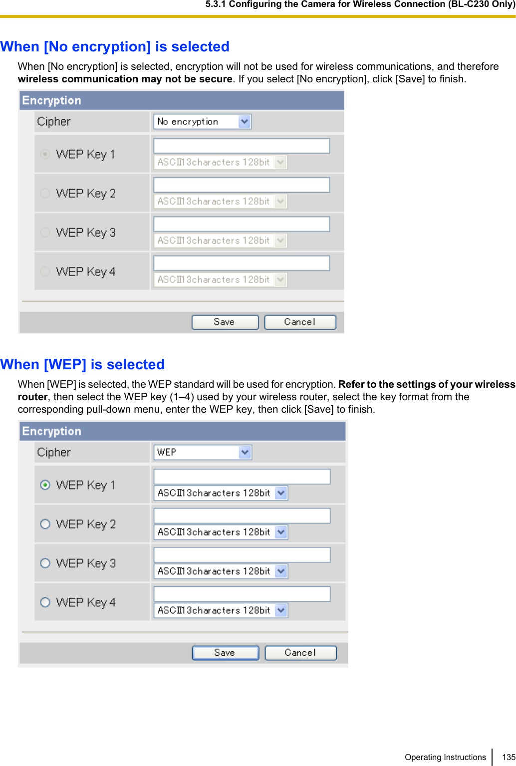 When [No encryption] is selectedWhen [No encryption] is selected, encryption will not be used for wireless communications, and thereforewireless communication may not be secure. If you select [No encryption], click [Save] to finish.When [WEP] is selectedWhen [WEP] is selected, the WEP standard will be used for encryption. Refer to the settings of your wirelessrouter, then select the WEP key (1–4) used by your wireless router, select the key format from thecorresponding pull-down menu, enter the WEP key, then click [Save] to finish.Operating Instructions 1355.3.1 Configuring the Camera for Wireless Connection (BL-C230 Only)