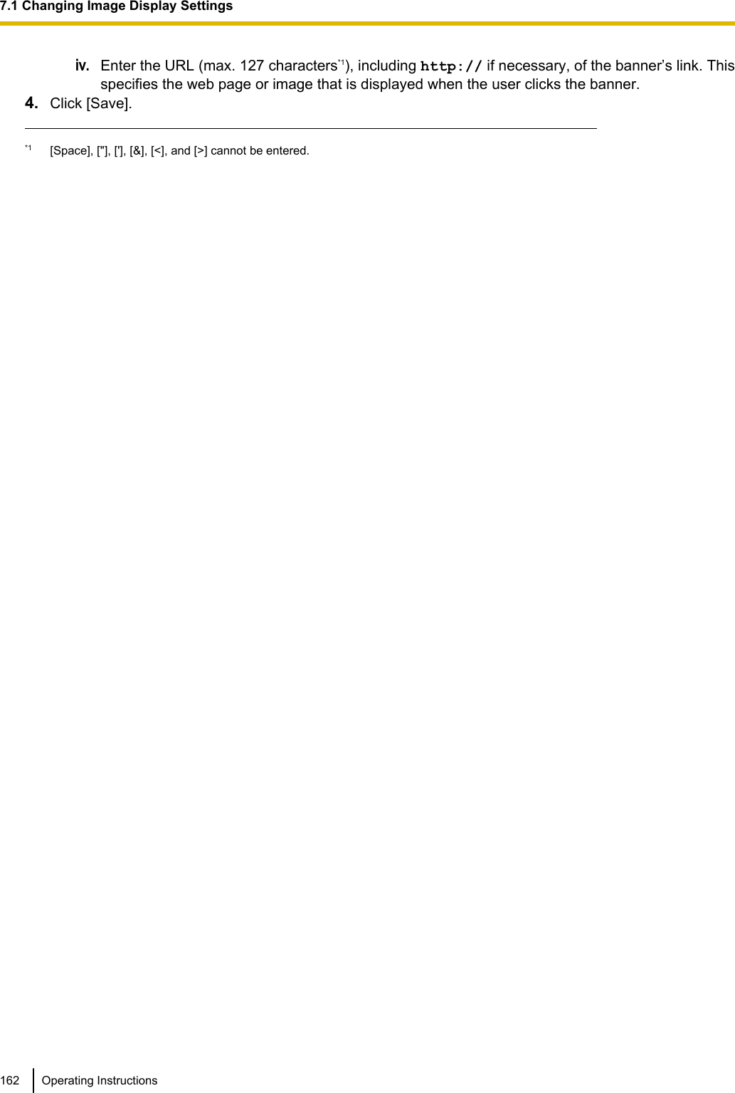 iv.Enter the URL (max. 127 characters*1), including http:// if necessary, of the banner’s link. Thisspecifies the web page or image that is displayed when the user clicks the banner.4. Click [Save].*1 [Space], [&quot;], [&apos;], [&amp;], [&lt;], and [&gt;] cannot be entered.162 Operating Instructions7.1 Changing Image Display Settings