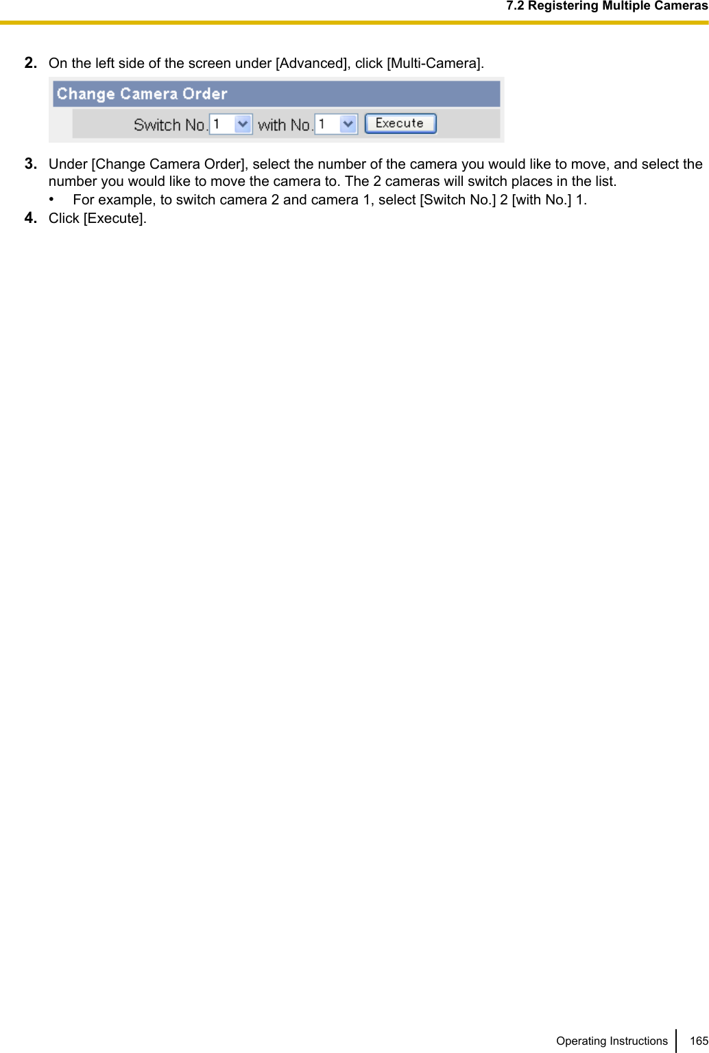 2. On the left side of the screen under [Advanced], click [Multi-Camera].3. Under [Change Camera Order], select the number of the camera you would like to move, and select thenumber you would like to move the camera to. The 2 cameras will switch places in the list.•For example, to switch camera 2 and camera 1, select [Switch No.] 2 [with No.] 1.4. Click [Execute].Operating Instructions 1657.2 Registering Multiple Cameras