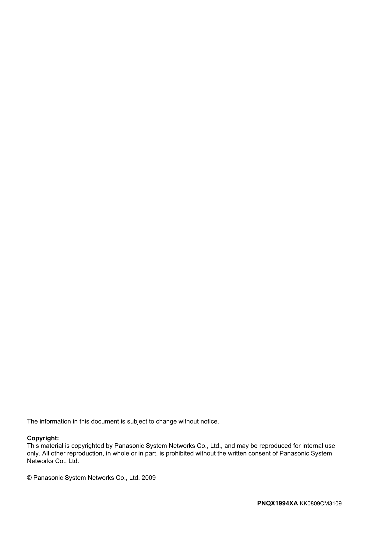 The information in this document is subject to change without notice.Copyright:This material is copyrighted by Panasonic System Networks Co., Ltd., and may be reproduced for internal useonly. All other reproduction, in whole or in part, is prohibited without the written consent of Panasonic SystemNetworks Co., Ltd.© Panasonic System Networks Co., Ltd. 2009PNQX1994XA KK0809CM3109