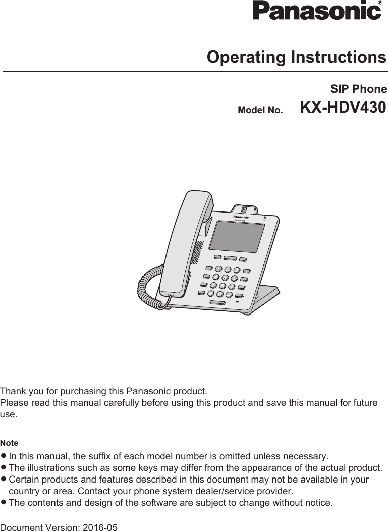 Operating InstructionsSIP PhoneKX-HDV430Model No.Thank you for purchasing this Panasonic product.Please read this manual carefully before using this product and save this manual for futureuse.NoteRIn this manual, the suffix of each model number is omitted unless necessary.RThe illustrations such as some keys may differ from the appearance of the actual product.RCertain products and features described in this document may not be available in yourcountry or area. Contact your phone system dealer/service provider.RThe contents and design of the software are subject to change without notice.Document Version: 2016-05