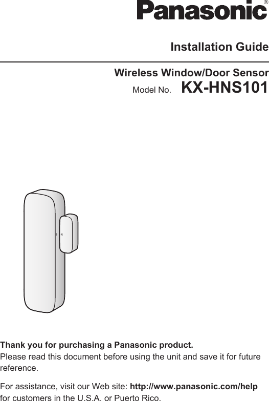 Installation GuideWireless Window/Door SensorModel No.    KX-HNS101Thank you for purchasing a Panasonic product.Please read this document before using the unit and save it for futurereference.For assistance, visit our Web site: http://www.panasonic.com/helpfor customers in the U.S.A. or Puerto Rico.