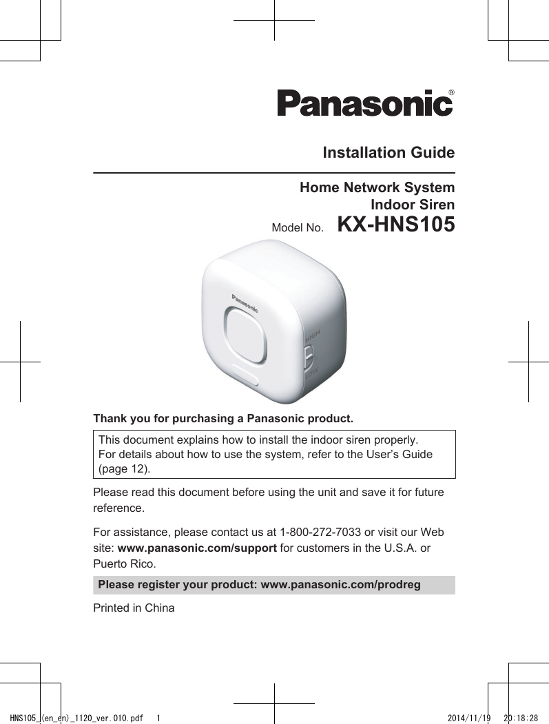 Installation GuideHome Network SystemIndoor SirenModel No.    KX-HNS105Thank you for purchasing a Panasonic product.This document explains how to install the indoor siren properly.For details about how to use the system, refer to the User’s Guide(page 12).Please read this document before using the unit and save it for futurereference.For assistance, please contact us at 1-800-272-7033 or visit our Website: www.panasonic.com/support for customers in the U.S.A. orPuerto Rico.Please register your product: www.panasonic.com/prodregPrinted in ChinaHNS105_(en_en)_1120_ver.010.pdf   1 2014/11/19   20:18:28