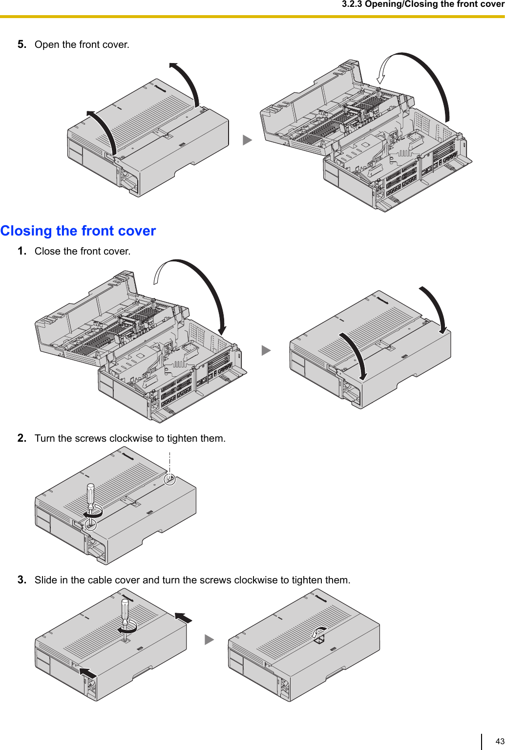 5. Open the front cover.Closing the front cover1. Close the front cover.2. Turn the screws clockwise to tighten them.3. Slide in the cable cover and turn the screws clockwise to tighten them.3.2.3 Opening/Closing the front cover43