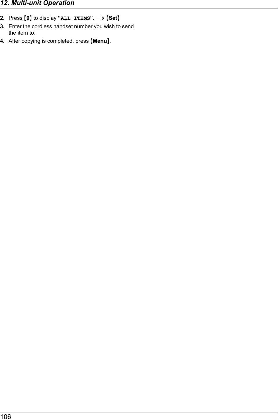 2. Press M0N to display “ALL ITEMS”. A MSetN3. Enter the cordless handset number you wish to sendthe item to.4. After copying is completed, press MMenuN.10612. Multi-unit Operation