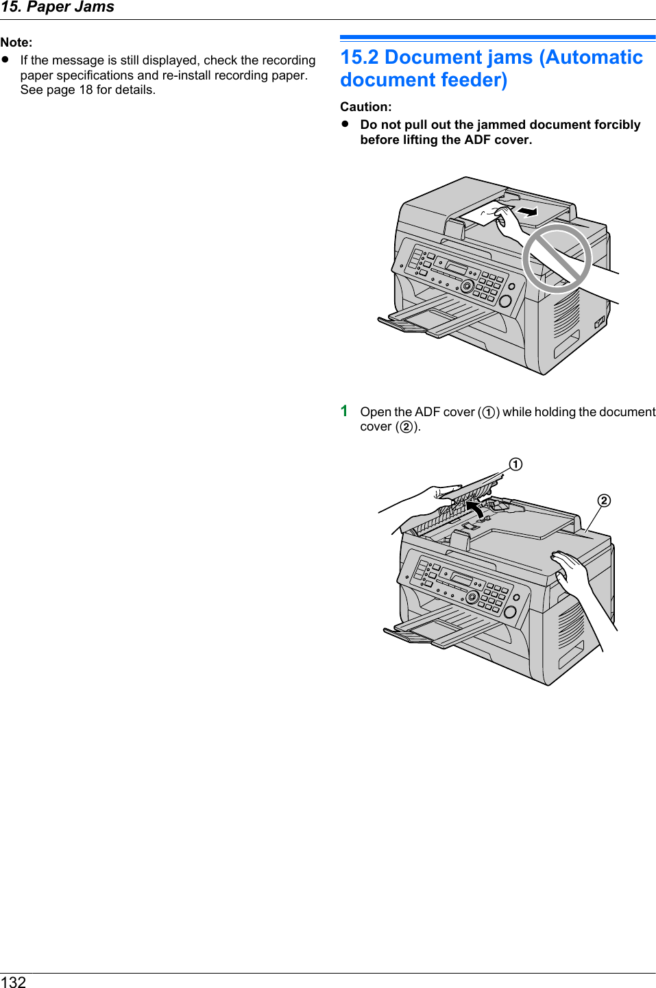 Note:RIf the message is still displayed, check the recordingpaper specifications and re-install recording paper.See page 18 for details.15.2 Document jams (Automaticdocument feeder)Caution:RDo not pull out the jammed document forciblybefore lifting the ADF cover.1Open the ADF cover (A) while holding the documentcover (B).AB13215. Paper Jams