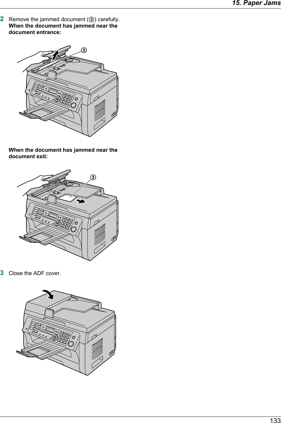 2Remove the jammed document (C) carefully.When the document has jammed near thedocument entrance:CWhen the document has jammed near thedocument exit:C3Close the ADF cover.13315. Paper Jams