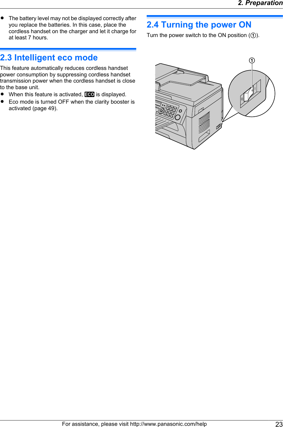 RThe battery level may not be displayed correctly afteryou replace the batteries. In this case, place thecordless handset on the charger and let it charge forat least 7 hours.2.3 Intelligent eco modeThis feature automatically reduces cordless handsetpower consumption by suppressing cordless handsettransmission power when the cordless handset is closeto the base unit.RWhen this feature is activated,   is displayed.REco mode is turned OFF when the clarity booster isactivated (page 49).2.4 Turning the power ONTurn the power switch to the ON position (A).AFor assistance, please visit http://www.panasonic.com/help 232. Preparation