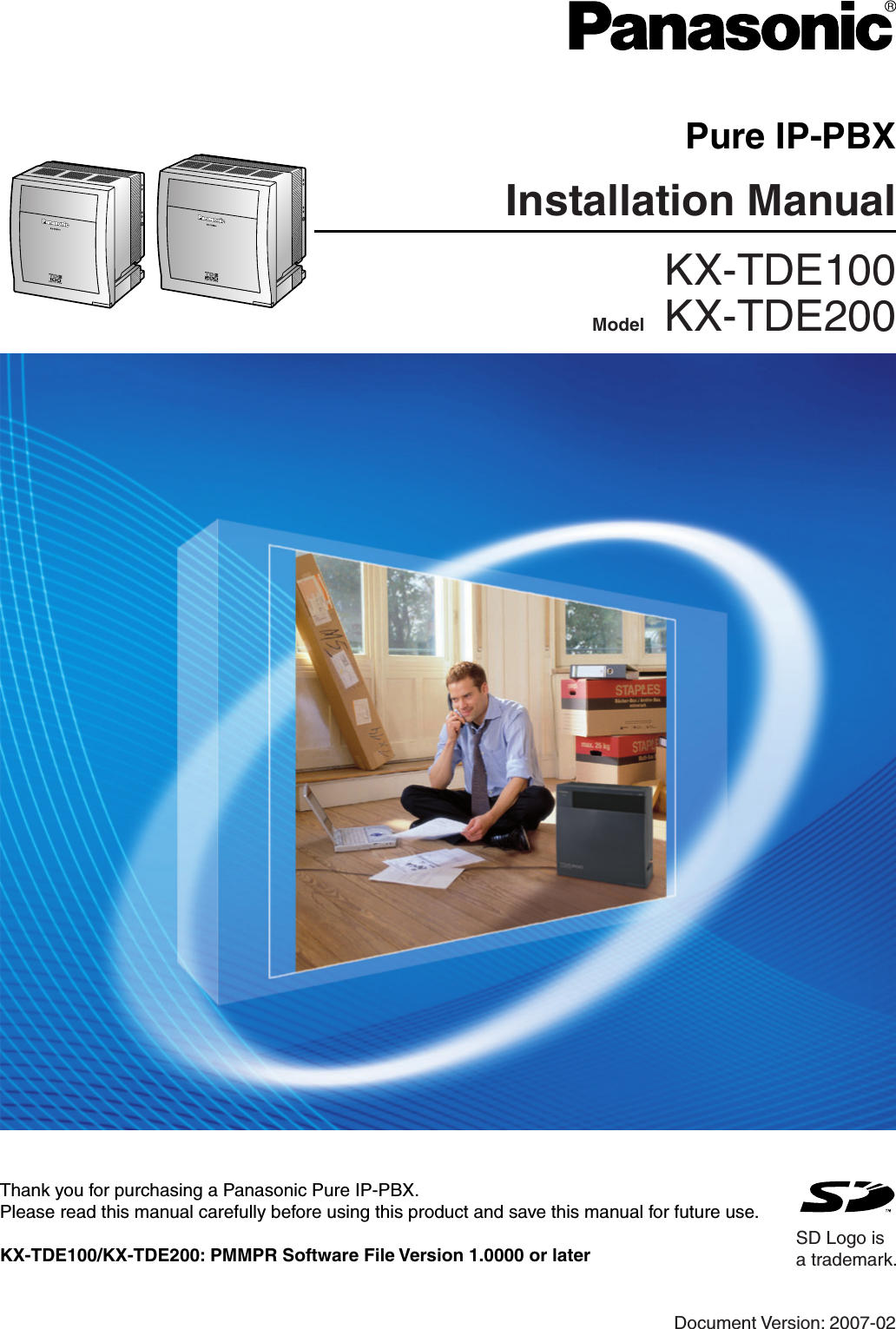 KX-TDE100Model    KX-TDE200Pure IP-PBXInstallation ManualSD Logo isa trademark.Document Version: 2007-02Thank you for purchasing a Panasonic Pure IP-PBX.Please read this manual carefully before using this product and save this manual for future use.KX-TDE100/KX-TDE200: PMMPR Software File Version 1.0000 or later