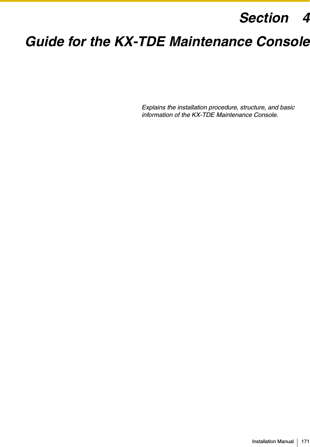 Installation Manual 171Section 4Guide for the KX-TDE Maintenance ConsoleExplains the installation procedure, structure, and basic information of the KX-TDE Maintenance Console.