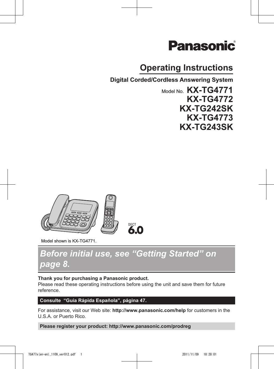 Operating InstructionsDigital Corded/Cordless Answering System Model shown is KX-TG4771.Model No.  KX-TG4771KX-TG4772KX-TG242SKKX-TG4773KX-TG243SKBefore initial use, see “Getting Started” onpage 8.Thank you for purchasing a Panasonic product.Please read these operating instructions before using the unit and save them for futurereference.Consulte  “Guía Rápida Española”, página 47.For assistance, visit our Web site: http://www.panasonic.com/help for customers in theU.S.A. or Puerto Rico.Please register your product: http://www.panasonic.com/prodregTG477x(en-en)_1109_ver012.pdf   1 2011/11/09   18:28:01