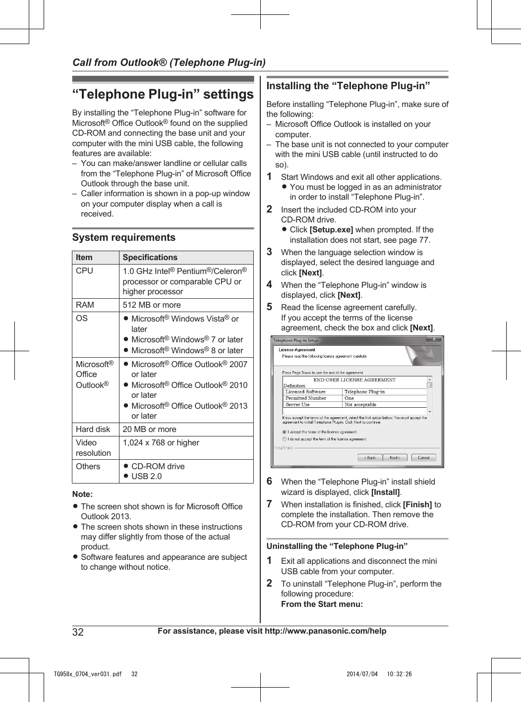 “Telephone Plug-in” settingsBy installing the “Telephone Plug-in” software forMicrosoft® Office Outlook® found on the suppliedCD-ROM and connecting the base unit and yourcomputer with the mini USB cable, the followingfeatures are available:– You can make/answer landline or cellular callsfrom the “Telephone Plug-in” of Microsoft OfficeOutlook through the base unit.– Caller information is shown in a pop-up windowon your computer display when a call isreceived.System requirementsItem SpecificationsCPU 1.0 GHz Intel® Pentium®/Celeron®processor or comparable CPU orhigher processorRAM 512 MB or moreOS RMicrosoft® Windows Vista® orlaterRMicrosoft® Windows® 7 or laterRMicrosoft® Windows® 8 or laterMicrosoft®OfficeOutlook®RMicrosoft® Office Outlook® 2007or laterRMicrosoft® Office Outlook® 2010or laterRMicrosoft® Office Outlook® 2013or laterHard disk 20 MB or moreVideoresolution1,024 x 768 or higherOthers RCD-ROM driveRUSB 2.0Note:RThe screen shot shown is for Microsoft OfficeOutlook 2013.RThe screen shots shown in these instructionsmay differ slightly from those of the actualproduct.RSoftware features and appearance are subjectto change without notice.Installing the “Telephone Plug-in”Before installing “Telephone Plug-in”, make sure ofthe following:– Microsoft Office Outlook is installed on yourcomputer.– The base unit is not connected to your computerwith the mini USB cable (until instructed to doso).1Start Windows and exit all other applications.RYou must be logged in as an administratorin order to install “Telephone Plug-in”.2Insert the included CD-ROM into yourCD-ROM drive.RClick [Setup.exe] when prompted. If theinstallation does not start, see page 77.3When the language selection window isdisplayed, select the desired language andclick [Next].4When the “Telephone Plug-in” window isdisplayed, click [Next].5Read the license agreement carefully.If you accept the terms of the licenseagreement, check the box and click [Next].6When the “Telephone Plug-in” install shieldwizard is displayed, click [Install].7When installation is finished, click [Finish] tocomplete the installation. Then remove theCD-ROM from your CD-ROM drive.Uninstalling the “Telephone Plug-in”1Exit all applications and disconnect the miniUSB cable from your computer.2To uninstall “Telephone Plug-in”, perform thefollowing procedure:From the Start menu:32 For assistance, please visit http://www.panasonic.com/helpCall from Outlook® (Telephone Plug-in)TG958x_0704_ver031.pdf   32 2014/07/04   10:32:26