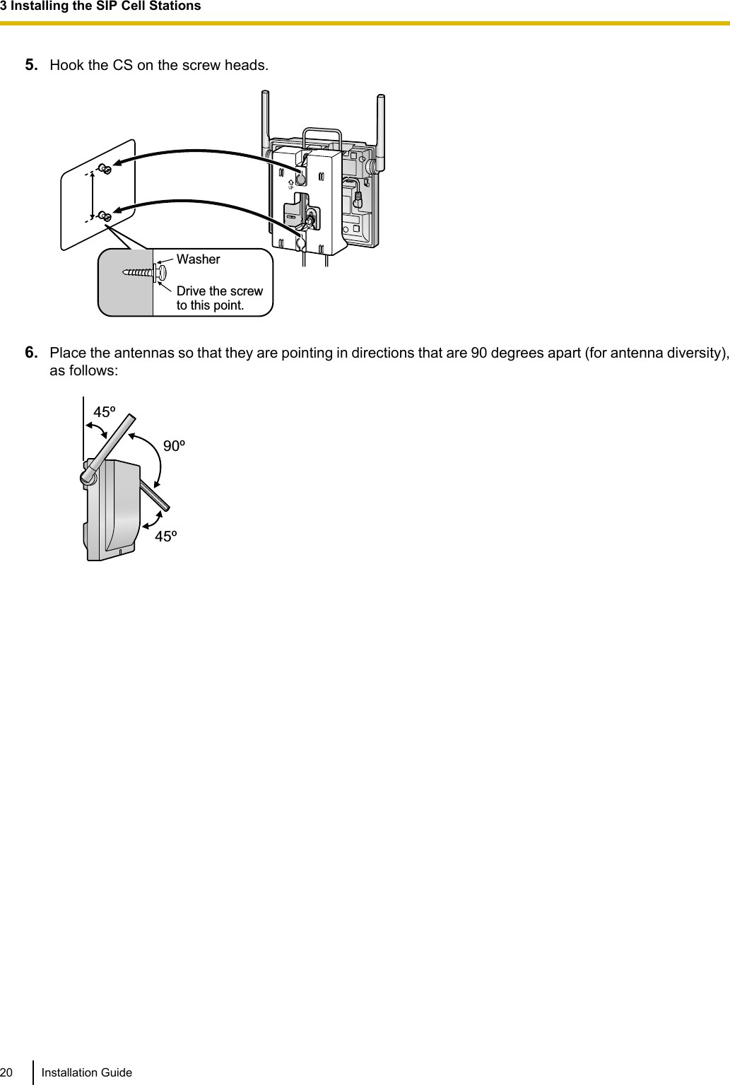 5. Hook the CS on the screw heads.WasherDrive the screw to this point.6. Place the antennas so that they are pointing in directions that are 90 degrees apart (for antenna diversity),as follows:45º45º90º20 Installation Guide3 Installing the SIP Cell Stations