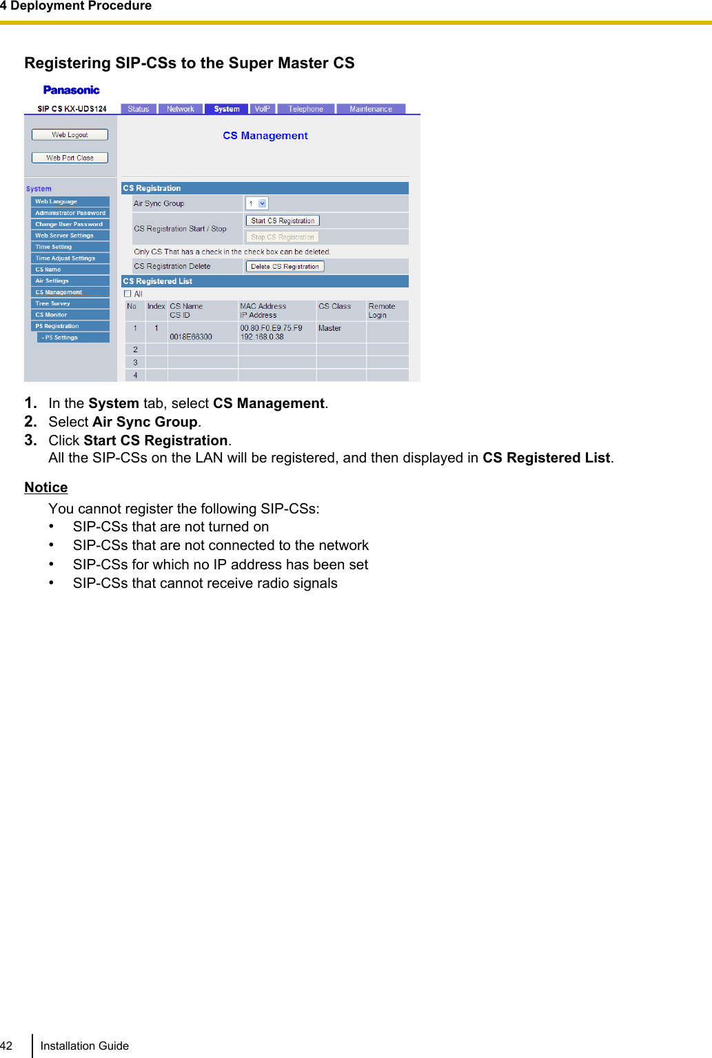 Registering SIP-CSs to the Super Master CS1. In the System tab, select CS Management.2. Select Air Sync Group.3. Click Start CS Registration.All the SIP-CSs on the LAN will be registered, and then displayed in CS Registered List.NoticeYou cannot register the following SIP-CSs:•SIP-CSs that are not turned on•SIP-CSs that are not connected to the network•SIP-CSs for which no IP address has been set•SIP-CSs that cannot receive radio signals42 Installation Guide4 Deployment Procedure