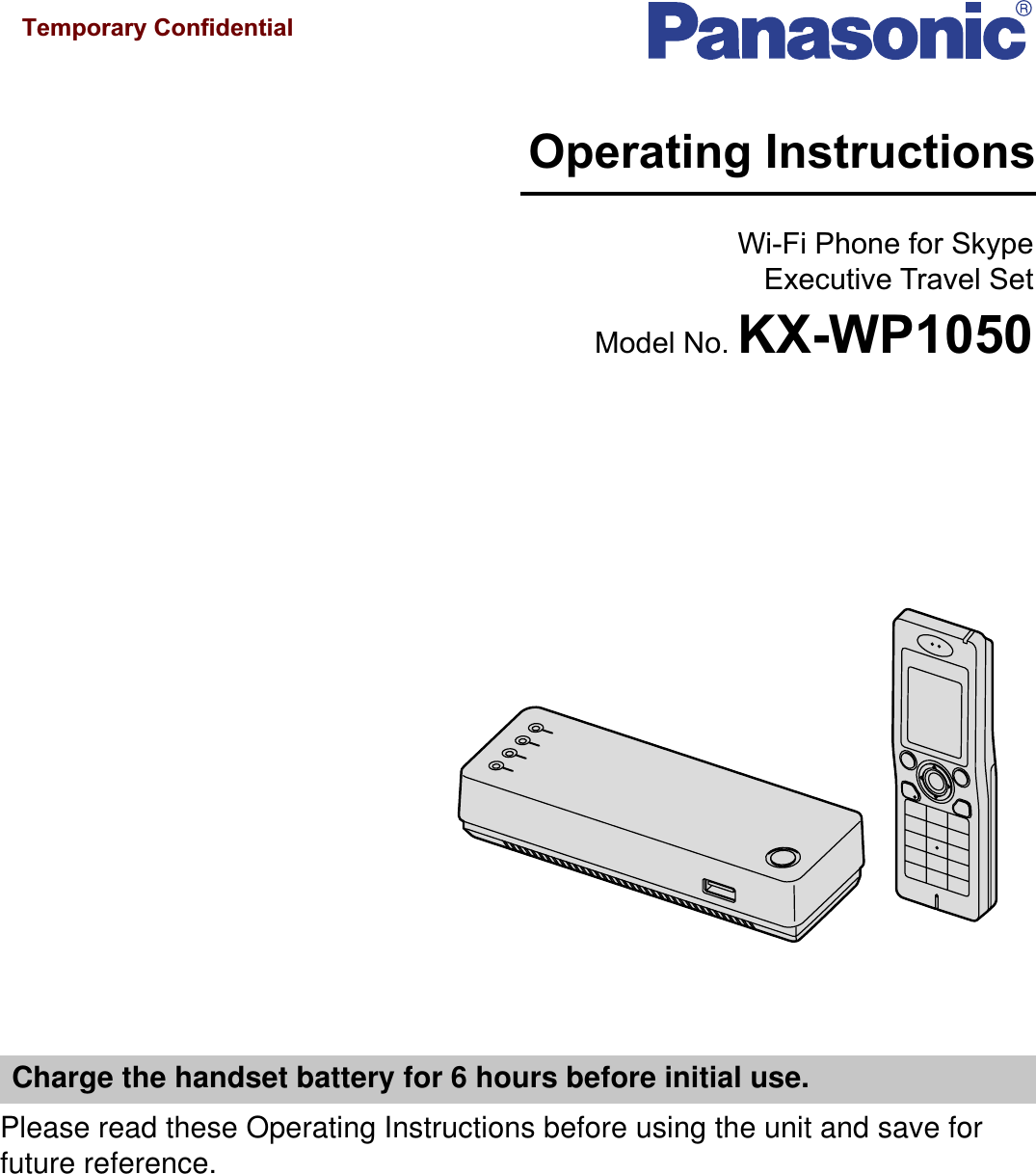 Please read these Operating Instructions before using the unit and save for future reference.Charge the handset battery for 6 hours before initial use.Operating InstructionsWi-Fi Phone for SkypeExecutive Travel SetModel No. KX-WP1050Temporary Confidential