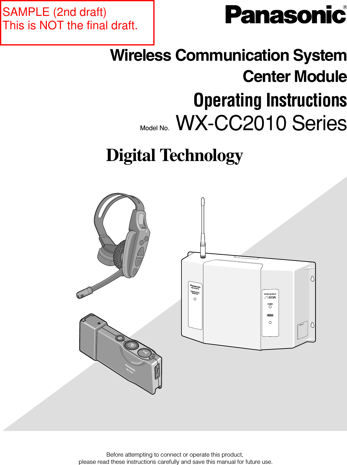 Before attempting to connect or operate this product,please read these instructions carefully and save this manual for future use.Digital TechnologyWX-CC2010TRANSCEIVERMONITORPOWERVEHICLEPRESENTABWX-CT2020Model No. WX-CC2010 SeriesWireless Communication SystemCenter ModuleOperating InstructionsSAMPLE (2nd draft)This is NOT the final draft.
