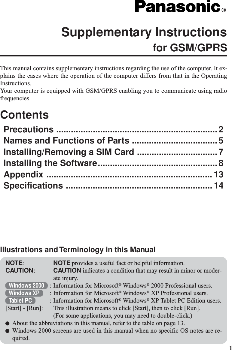 1This manual contains supplementary instructions regarding the use of the computer. It ex-plains the cases where the operation of the computer differs from that in the OperatingInstructions.Your computer is equipped with GSM/GPRS enabling you to communicate using radiofrequencies.ContentsPrecautions ..................................................................2Names and Functions of Parts ...................................5Installing/Removing a SIM Card .................................7Installing the Software.................................................8Appendix .................................................................... 13Specifications ............................................................ 14Supplementary Instructionsfor GSM/GPRS®NOTE:NOTE provides a useful fact or helpful information.CAUTION:CAUTION indicates a condition that may result in minor or moder-ate injury.Windows 2000 : Information for Microsoft® Windows® 2000 Professional users.Windows XP : Information for Microsoft® Windows® XP Professional users.Tablet PC : Information for Microsoft® Windows® XP Tablet PC Edition users.[Start] - [Run]: This illustration means to click [Start], then to click [Run].(For some applications, you may need to double-click.)About the abbreviations in this manual, refer to the table on page 13.Windows 2000 screens are used in this manual when no specific OS notes are re-quired.Illustrations and Terminology in this Manual