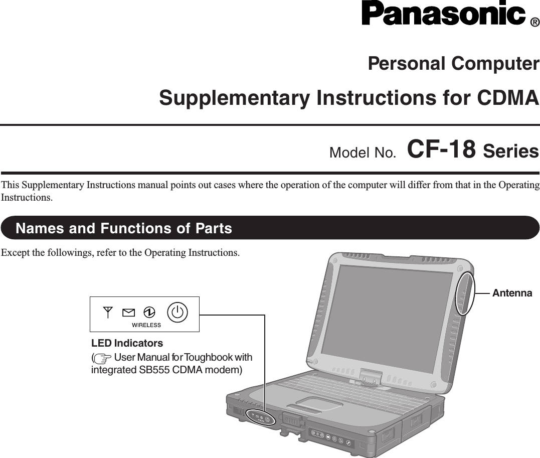 Personal ComputerSupplementary Instructions for CDMAThis Supplementary Instructions manual points out cases where the operation of the computer will differ from that in the OperatingInstructions.®Model No. CF-18 SeriesNames and Functions of PartsExcept the followings, refer to the Operating Instructions.AntennaLED Indicators( User Manual for Toughbook withintegrated SB555 CDMA modem)