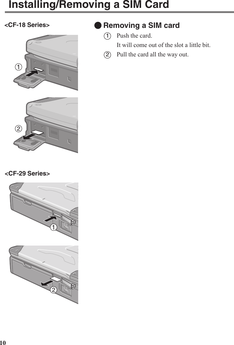 10Removing a SIM card1Push the card.It will come out of the slot a little bit.2Pull the card all the way out.&lt;CF-18 Series&gt;&lt;CF-29 Series&gt;Installing/Removing a SIM Card