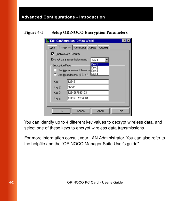 Advanced Configurations - Introduction4-2ORINOCO PC Card - User’s GuideFigure 4-1  Setup ORiNOCO Encryption ParametersYou can identify up to 4 different key values to decrypt wireless data, and select one of these keys to encrypt wireless data transmissions.For more information consult your LAN Administrator. You can also refer to the helpfile and the “ORiNOCO Manager Suite User’s guide”.