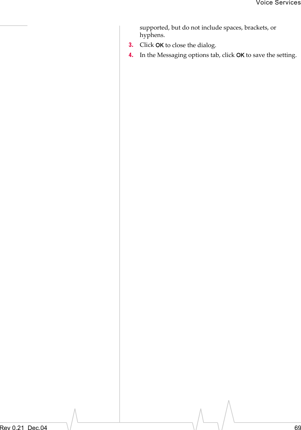 Voice ServicesRev 0.21  Dec.04 69supported, but do not include spaces, brackets, or hyphens.3. Click OK to close the dialog.4. In the Messaging options tab, click OK to save the setting.