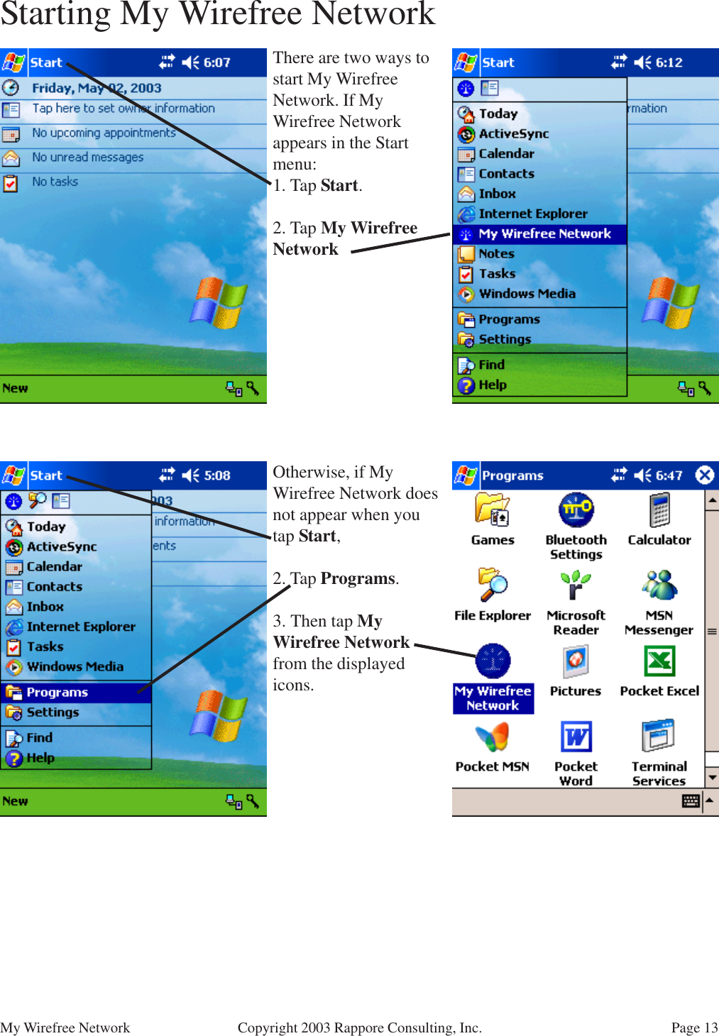 Page 13My Wirefree Network Copyright 2003 Rappore Consulting, Inc.Starting My Wirefree NetworkThere are two ways tostart My WirefreeNetwork. If MyWirefree Networkappears in the Startmenu:1. Tap Start.2. Tap My WirefreeNetworkOtherwise, if MyWirefree Network doesnot appear when youtap Start,2. Tap Programs.3. Then tap MyWirefree Networkfrom the displayedicons.