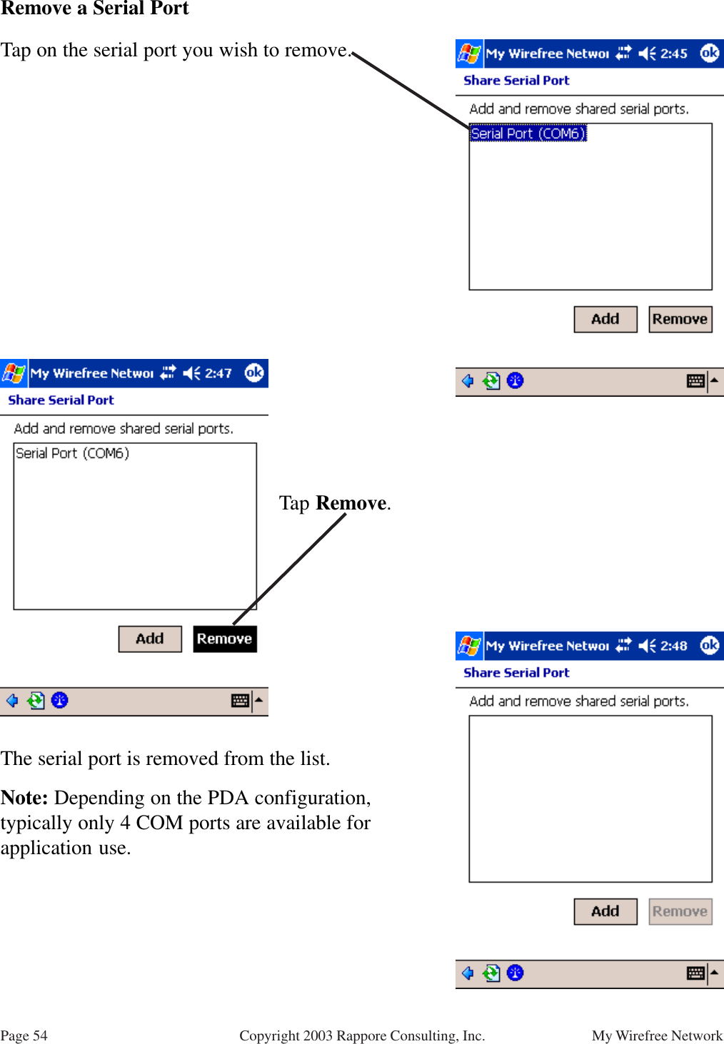 Page 54 My Wirefree NetworkCopyright 2003 Rappore Consulting, Inc.Remove a Serial PortThe serial port is removed from the list.Note: Depending on the PDA configuration,typically only 4 COM ports are available forapplication use.Tap on the serial port you wish to remove.Tap Remove.