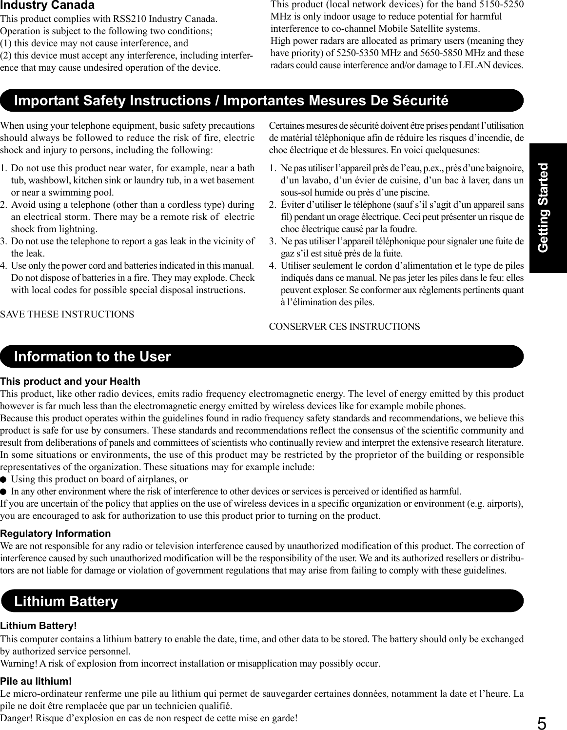 5Getting StartedLithium BatteryLithium Battery!This computer contains a lithium battery to enable the date, time, and other data to be stored. The battery should only be exchangedby authorized service personnel.Warning! A risk of explosion from incorrect installation or misapplication may possibly occur.Pile au lithium!Le micro-ordinateur renferme une pile au lithium qui permet de sauvegarder certaines données, notamment la date et l’heure. Lapile ne doit être remplacée que par un technicien qualifié.Danger! Risque d’explosion en cas de non respect de cette mise en garde!This product and your HealthThis product, like other radio devices, emits radio frequency electromagnetic energy. The level of energy emitted by this producthowever is far much less than the electromagnetic energy emitted by wireless devices like for example mobile phones.Because this product operates within the guidelines found in radio frequency safety standards and recommendations, we believe thisproduct is safe for use by consumers. These standards and recommendations reflect the consensus of the scientific community andresult from deliberations of panels and committees of scientists who continually review and interpret the extensive research literature.In some situations or environments, the use of this product may be restricted by the proprietor of the building or responsiblerepresentatives of the organization. These situations may for example include:Using this product on board of airplanes, orIn any other environment where the risk of interference to other devices or services is perceived or identified as harmful.If you are uncertain of the policy that applies on the use of wireless devices in a specific organization or environment (e.g. airports),you are encouraged to ask for authorization to use this product prior to turning on the product.Regulatory InformationWe are not responsible for any radio or television interference caused by unauthorized modification of this product. The correction ofinterference caused by such unauthorized modification will be the responsibility of the user. We and its authorized resellers or distribu-tors are not liable for damage or violation of government regulations that may arise from failing to comply with these guidelines.Information to the UserImportant Safety Instructions / Importantes Mesures De SécuritéWhen using your telephone equipment, basic safety precautionsshould always be followed to reduce the risk of fire, electricshock and injury to persons, including the following:1. Do not use this product near water, for example, near a bathtub, washbowl, kitchen sink or laundry tub, in a wet basementor near a swimming pool.2. Avoid using a telephone (other than a cordless type) duringan electrical storm. There may be a remote risk of  electricshock from lightning.3. Do not use the telephone to report a gas leak in the vicinity ofthe leak.4. Use only the power cord and batteries indicated in this manual.Do not dispose of batteries in a fire. They may explode. Checkwith local codes for possible special disposal instructions.SAVE THESE INSTRUCTIONSCertaines mesures de sécurité doivent être prises pendant l’utilisationde matérial téléphonique afin de réduire les risques d’incendie, dechoc électrique et de blessures. En voici quelquesunes:1. Ne pas utiliser l’appareil près de l’eau, p.ex., près d’une baignoire,d’un lavabo, d’un évier de cuisine, d’un bac à laver, dans unsous-sol humide ou près d’une piscine.2. Éviter d’utiliser le téléphone (sauf s’il s’agit d’un appareil sansfil) pendant un orage électrique. Ceci peut présenter un risque dechoc électrique causé par la foudre.3. Ne pas utiliser l’appareil téléphonique pour signaler une fuite degaz s’il est situé près de la fuite.4. Utiliser seulement le cordon d’alimentation et le type de pilesindiqués dans ce manual. Ne pas jeter les piles dans le feu: ellespeuvent exploser. Se conformer aux règlements pertinents quantà l’élimination des piles.CONSERVER CES INSTRUCTIONSIndustry CanadaThis product complies with RSS210 Industry Canada.Operation is subject to the following two conditions;(1) this device may not cause interference, and(2) this device must accept any interference, including interfer-ence that may cause undesired operation of the device.This product (local network devices) for the band 5150-5250MHz is only indoor usage to reduce potential for harmfulinterference to co-channel Mobile Satellite systems.High power radars are allocated as primary users (meaning theyhave priority) of 5250-5350 MHz and 5650-5850 MHz and theseradars could cause interference and/or damage to LELAN devices.