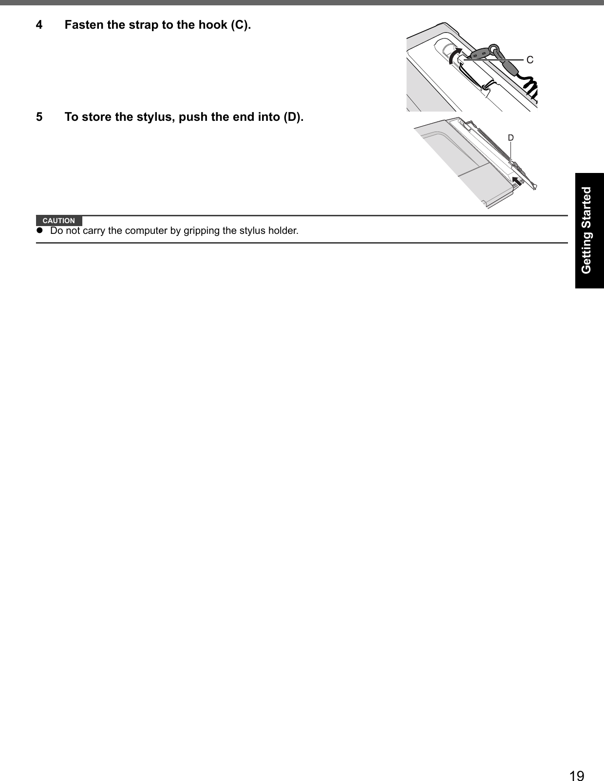 19Getting StartedUseful InformationTroubleshootingAppendix4 Fasten the strap to the hook (C).5 To store the stylus, push the end into (D).CAUTIONDo not carry the computer by gripping the stylus holder.