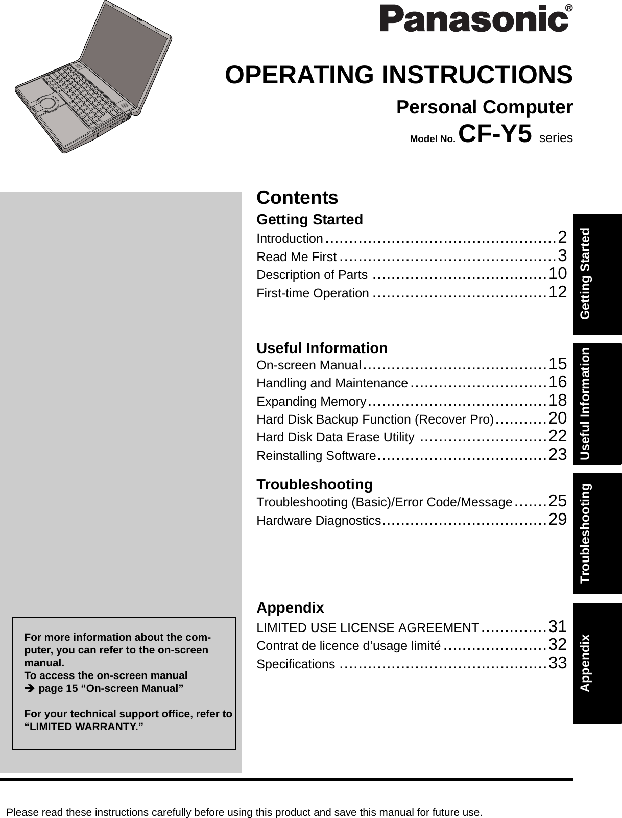 Please read these instructions carefully before using this product and save this manual for future use.ContentsGetting StartedUseful InformationTroubleshootingGetting StartedUseful InformationTroubleshootingAppendixAppendixOPERATING INSTRUCTIONSPersonal ComputerModel No. CF-Y5 seriesIntroduction.................................................2Read Me First ..............................................3Description of Parts .....................................10First-time Operation .....................................12On-screen Manual.......................................15Handling and Maintenance.............................16Expanding Memory......................................18Hard Disk Backup Function (Recover Pro)...........20Hard Disk Data Erase Utility ...........................22Reinstalling Software....................................23Troubleshooting (Basic)/Error Code/Message.......25Hardware Diagnostics...................................29LIMITED USE LICENSE AGREEMENT..............31Contrat de licence d’usage limité......................32Specifications ............................................33For more information about the com-puter, you can refer to the on-screen manual.To access the on-screen manual Îpage 15 “On-screen Manual”For your technical support office, refer to “LIMITED WARRANTY.”