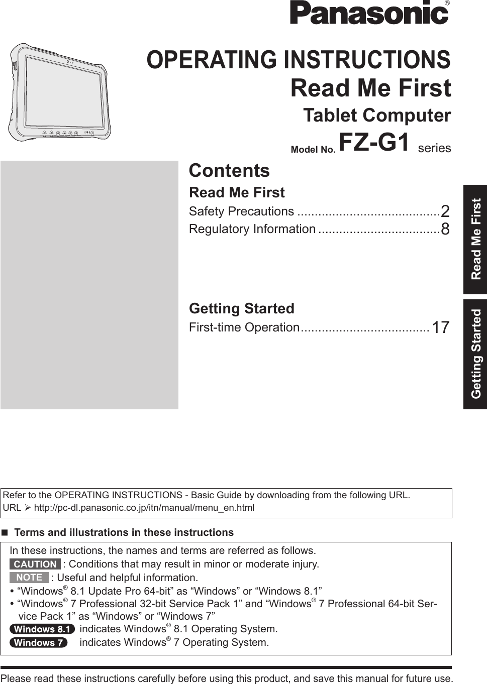ContentsOPERATING INSTRUCTIONSRead Me FirstTablet ComputerModel No. FZ-G1 seriesGetting StartedFirst-time Operation .....................................17Read Me FirstSafety Precautions .........................................2Regulatory Information ...................................8A2A1Please read these instructions carefully before using this product, and save this manual for future use.Getting Started Read Me FirstIn these instructions, the names and terms are referred as follows.: Conditions that may result in minor or moderate injury.: Useful and helpful information. “Windows® 8.1 Update Pro 64-bit” as “Windows” or “Windows 8.1” “Windows® 7 Professional 32-bit Service Pack 1” and “Windows® 7 Professional 64-bit Ser-vice Pack 1” as “Windows” or “Windows 7”  indicates Windows® 8.1 Operating System.  indicates Windows® 7 Operating System.Refer to the OPERATING INSTRUCTIONS - Basic Guide by downloading from the following URL.URL Øhttp://pc-dl.panasonic.co.jp/itn/manual/menu_en.htmln Terms and illustrations in these instructionsCAUTIONNOTE