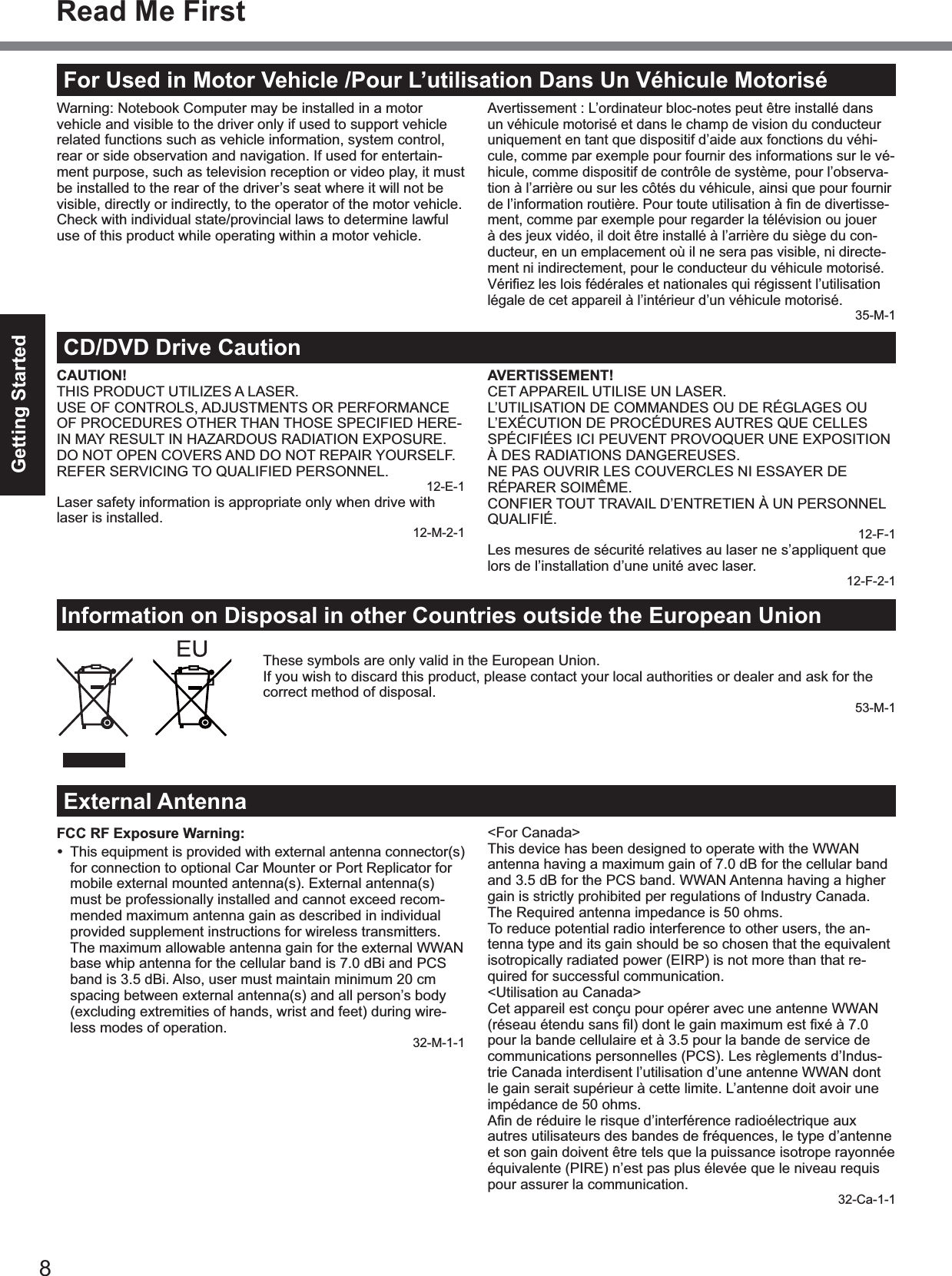 8Getting StartedFor Used in Motor Vehicle /Pour L’utilisation Dans Un Véhicule MotoriséWarning: Notebook Computer may be installed in a motorvehicle and visible to the driver only if used to support vehiclerelated functions such as vehicle information, system control,rear or side observation and navigation. If used for entertain-ment purpose, such as television reception or video play, it mustbe installed to the rear of the driver’s seat where it will not bevisible, directly or indirectly, to the operator of the motor vehicle.Check with individual state/provincial laws to determine lawfuluse of this product while operating within a motor vehicle.Avertissement : L’ordinateur bloc-notes peut être installé dansun véhicule motorisé et dans le champ de vision du conducteuruniquement en tant que dispositif d’aide aux fonctions du véhi-cule, comme par exemple pour fournir des informations sur le vé-hicule, comme dispositif de contrôle de système, pour l’observa-tion à l’arrière ou sur les côtés du véhicule, ainsi que pour fournirde l’information routière. Pour toute utilisation à ﬁn de divertisse-ment, comme par exemple pour regarder la télévision ou jouerà des jeux vidéo, il doit être installé à l’arrière du siège du con-ducteur, en un emplacement où il ne sera pas visible, ni directe-ment ni indirectement, pour le conducteur du véhicule motorisé.Vériﬁez les lois fédérales et nationales qui régissent l’utilisation légale de cet appareil à l’intérieur d’un véhicule motorisé.35-M-1Information on Disposal in other Countries outside the European UnionThese symbols are only valid in the European Union.If you wish to discard this product, please contact your local authorities or dealer and ask for thecorrect method of disposal.53-M-1CD/DVD Drive CautionCAUTION!THIS PRODUCT UTILIZES A LASER.USE OF CONTROLS, ADJUSTMENTS OR PERFORMANCEOF PROCEDURES OTHER THAN THOSE SPECIFIED HERE-IN MAY RESULT IN HAZARDOUS RADIATION EXPOSURE.DO NOT OPEN COVERS AND DO NOT REPAIR YOURSELF.REFER SERVICING TO QUALIFIED PERSONNEL.12-E-1Laser safety information is appropriate only when drive withlaser is installed.12-M-2-1AVERTISSEMENT!CET APPAREIL UTILISE UN LASER.L’UTILISATION DE COMMANDES OU DE RÉGLAGES OUL’EXÉCUTION DE PROCÉDURES AUTRES QUE CELLESSPÉCIFIÉES ICI PEUVENT PROVOQUER UNE EXPOSITIONÀ DES RADIATIONS DANGEREUSES.NE PAS OUVRIR LES COUVERCLES NI ESSAYER DERÉPARER SOIMÊME.CONFIER TOUT TRAVAIL D’ENTRETIEN À UN PERSONNELQUALIFIÉ.12-F-1Les mesures de sécurité relatives au laser ne s’appliquent quelors de l’installation d’une unité avec laser.12-F-2-1External AntennaFCC RF Exposure Warning:This equipment is provided with external antenna connector(s)for connection to optional Car Mounter or Port Replicator formobile external mounted antenna(s). External antenna(s)must be professionally installed and cannot exceed recom-mended maximum antenna gain as described in individualprovided supplement instructions for wireless transmitters. The maximum allowable antenna gain for the external WWANbase whip antenna for the cellular band is 7.0 dBi and PCSband is 3.5 dBi. Also, user must maintain minimum 20 cmspacing between external antenna(s) and all person’s body(excluding extremities of hands, wrist and feet) during wire-less modes of operation.32-M-1-1&lt;For Canada&gt;This device has been designed to operate with the WWANantenna having a maximum gain of 7.0 dB for the cellular bandand 3.5 dB for the PCS band. WWAN Antenna having a highergain is strictly prohibited per regulations of Industry Canada.The Required antenna impedance is 50 ohms.To reduce potential radio interference to other users, the an-tenna type and its gain should be so chosen that the equivalentisotropically radiated power (EIRP) is not more than that re-quired for successful communication.&lt;Utilisation au Canada&gt;Cet appareil est conçu pour opérer avec une antenne WWAN(réseau étendu sans ﬁl) dont le gain maximum est ﬁxé à 7.0 pour la bande cellulaire et à 3.5 pour la bande de service decommunications personnelles (PCS). Les règlements d’Indus-trie Canada interdisent l’utilisation d’une antenne WWAN dontle gain serait supérieur à cette limite. L’antenne doit avoir uneimpédance de 50 ohms.Aﬁn de réduire le risque d’interférence radioélectrique aux autres utilisateurs des bandes de fréquences, le type d’antenneet son gain doivent être tels que la puissance isotrope rayonnéeéquivalente (PIRE) n’est pas plus élevée que le niveau requispour assurer la communication.32-Ca-1-1Read Me First