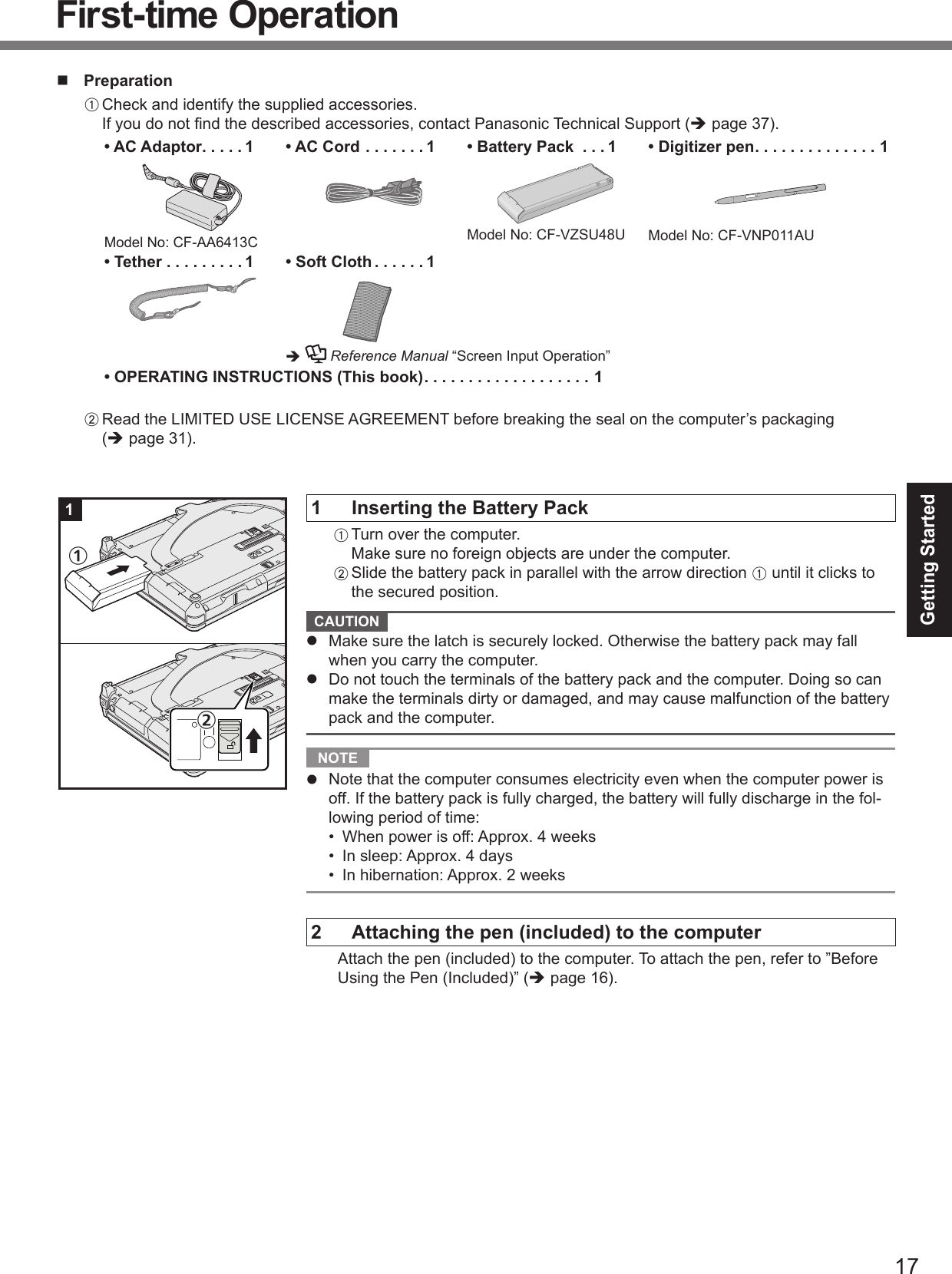 Getting Startedn  PreparationAè• AC Adaptor . . . . . 1• AC Cord . . . . . . . 1 • Battery Pack  . . . 1• Digitizer pen . . . . . . . . . . . . . . 1• Tether . . . . . . . . . 1 • Soft Cloth . . . . . . 1è Reference Manual• OPERATING INSTRUCTIONS (This book) . . . . . . . . . . . . . . . . . . . 1Bè1  Inserting the Battery PackABA  CAUTION l l   NOTE l    2  Attaching the pen (included) to the computerè1①②First-time Operation