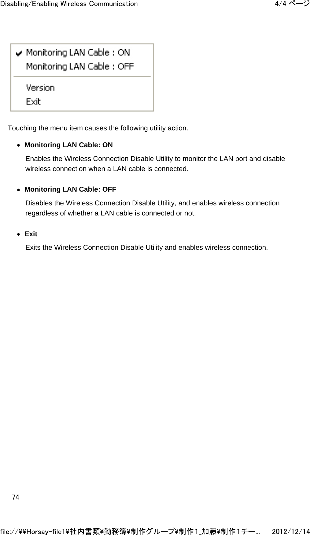  Touching the menu item causes the following utility action. zMonitoring LAN Cable: ON Enables the Wireless Connection Disable Utility to monitor the LAN port and disable wireless connection when a LAN cable is connected.  zMonitoring LAN Cable: OFF Disables the Wireless Connection Disable Utility, and enables wireless connection regardless of whether a LAN cable is connected or not.  zExit Exits the Wireless Connection Disable Utility and enables wireless connection.  4/4 ページDisabling/Enabling Wireless Communication2012/12/14file://\\Horsay-file1\社内書類\勤務簿\制作グループ\制作１_加藤\制作１チー...74