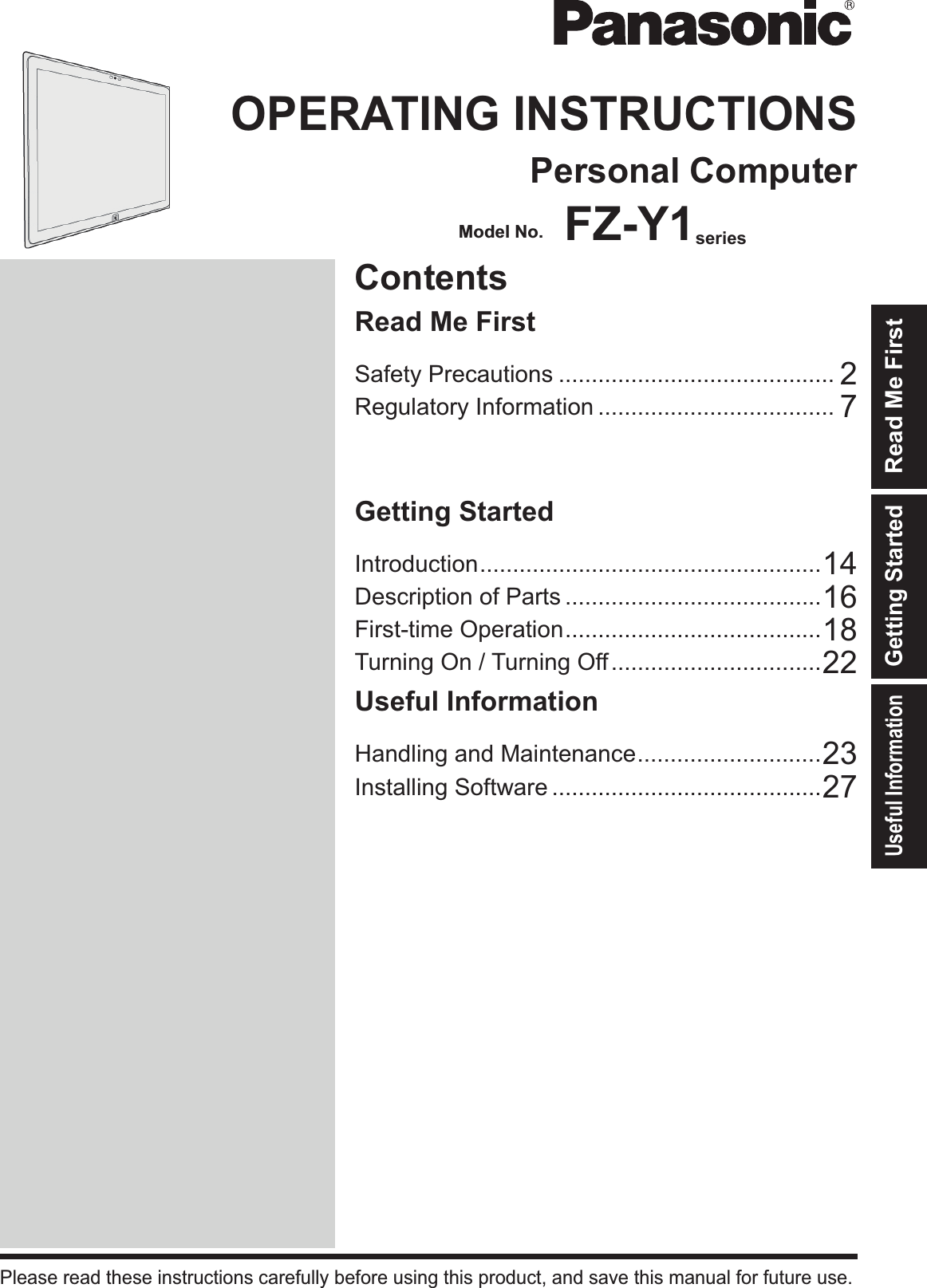 ContentsOPERATING INSTRUCTIONSPersonal ComputerIntroduction ....................................................14Description of Parts .......................................16First-time Operation .......................................18Turning On / Turning Off ................................22Useful InformationHandling and Maintenance ............................23Installing Software .........................................27Please read these instructions carefully before using this product, and save this manual for future use.Getting StartedUseful InformationTroubleshootingRead Me FirstGetting StartedSafety Precautions .......................................... 2Regulatory Information .................................... 7Read Me FirstModel No. FZ-Y1series