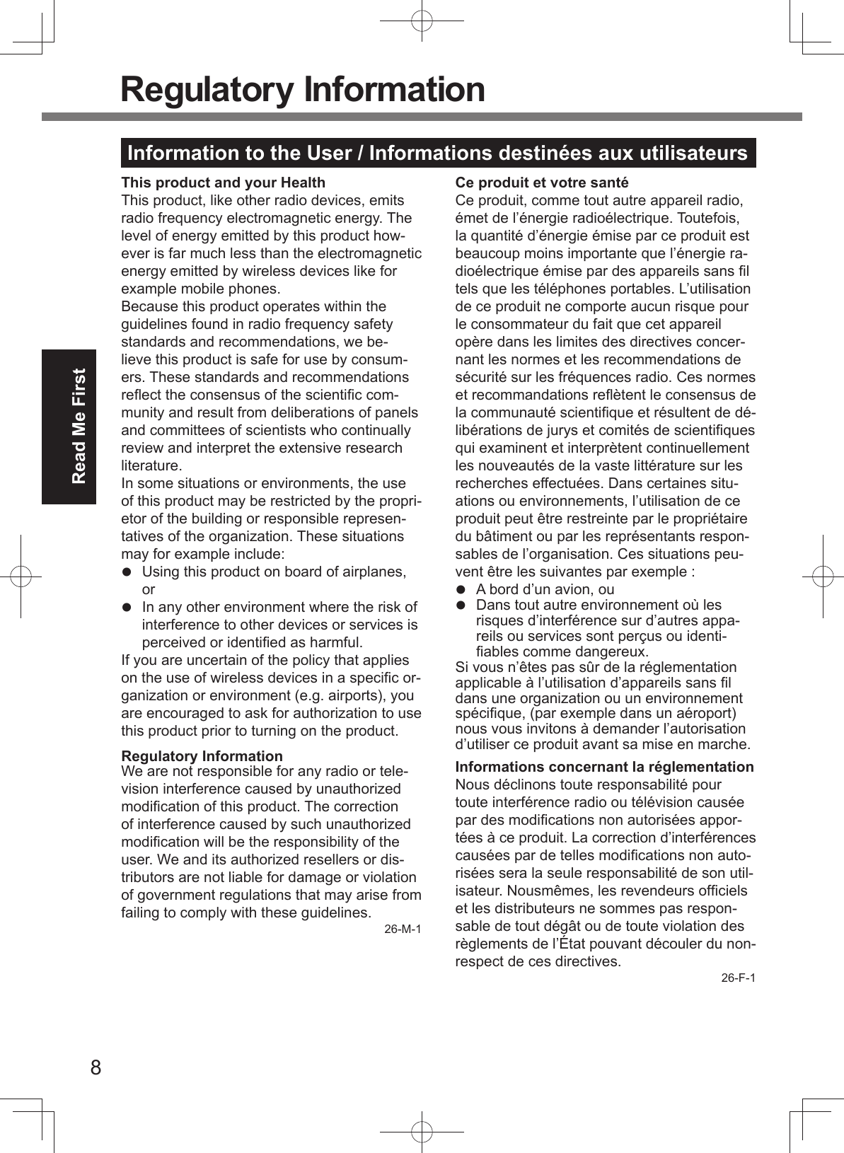 8Read Me FirstThis product and your HealthThis product, like other radio devices, emits radio frequency electromagnetic energy. The level of energy emitted by this product how-ever is far much less than the electromagnetic energy emitted by wireless devices like for example mobile phones.Because this product operates within the guidelines found in radio frequency safety standards and recommendations, we be-lieve this product is safe for use by consum-ers. These standards and recommendations reﬂ ect the consensus of the scientiﬁ c com-munity and result from deliberations of panels and committees of scientists who continually review and interpret the extensive research literature.In some situations or environments, the use of this product may be restricted by the propri-etor of the building or responsible represen-tatives of the organization. These situations may for example include:  Using this product on board of airplanes, or  In any other environment where the risk of interference to other devices or services is perceived or identiﬁ ed as harmful.If you are uncertain of the policy that applies on the use of wireless devices in a speciﬁ c or-ganization or environment (e.g. airports), you are encouraged to ask for authorization to use this product prior to turning on the product.Regulatory InformationWe are not responsible for any radio or tele-vision interference caused by unauthorized modiﬁ cation of this product. The correction of interference caused by such unauthorized modiﬁ cation will be the responsibility of the user. We and its authorized resellers or dis-tributors are not liable for damage or violation of government regulations that may arise from failing to comply with these guidelines.26-M-1Ce produit et votre santéCe produit, comme tout autre appareil radio, émet de l’énergie radioélectrique. Toutefois, la quantité d’énergie émise par ce produit est beaucoup moins importante que l’énergie ra-dioélectrique émise par des appareils sans ﬁ l tels que les téléphones portables. L’utilisation de ce produit ne comporte aucun risque pour le consommateur du fait que cet appareil opère dans les limites des directives concer-nant les normes et les recommendations de sécurité sur les fréquences radio. Ces normes et recommandations reﬂ ètent le consensus de la communauté scientiﬁ que et résultent de dé-libérations de jurys et comités de scientiﬁ ques qui examinent et interprètent continuellement les nouveautés de la vaste littérature sur les recherches effectuées. Dans certaines situ-ations ou environnements, l’utilisation de ce produit peut être restreinte par le propriétaire du bâtiment ou par les représentants respon-sables de l’organisation. Ces situations peu-vent être les suivantes par exemple :  A bord d’un avion, ou  Dans tout autre environnement où les risques d’interférence sur d’autres appa-reils ou services sont perçus ou identi-ﬁ ables comme dangereux.Si vous n’êtes pas sûr de la réglementation applicable à l’utilisation d’appareils sans ﬁ l dans une organization ou un environnement spéciﬁ que, (par exemple dans un aéroport) nous vous invitons à demander l’autorisation d’utiliser ce produit avant sa mise en marche.Informations concernant la réglementationNous déclinons toute responsabilité pour toute interférence radio ou télévision causée par des modiﬁ cations non autorisées appor-tées à ce produit. La correction d’interférences causées par de telles modiﬁ cations non auto-risées sera la seule responsabilité de son util-isateur. Nousmêmes, les revendeurs ofﬁ ciels et les distributeurs ne sommes pas respon-sable de tout dégât ou de toute violation des règlements de l’État pouvant découler du non-respect de ces directives.26-F-1Information to the User / Informations destinées aux utilisateurs Regulatory Information