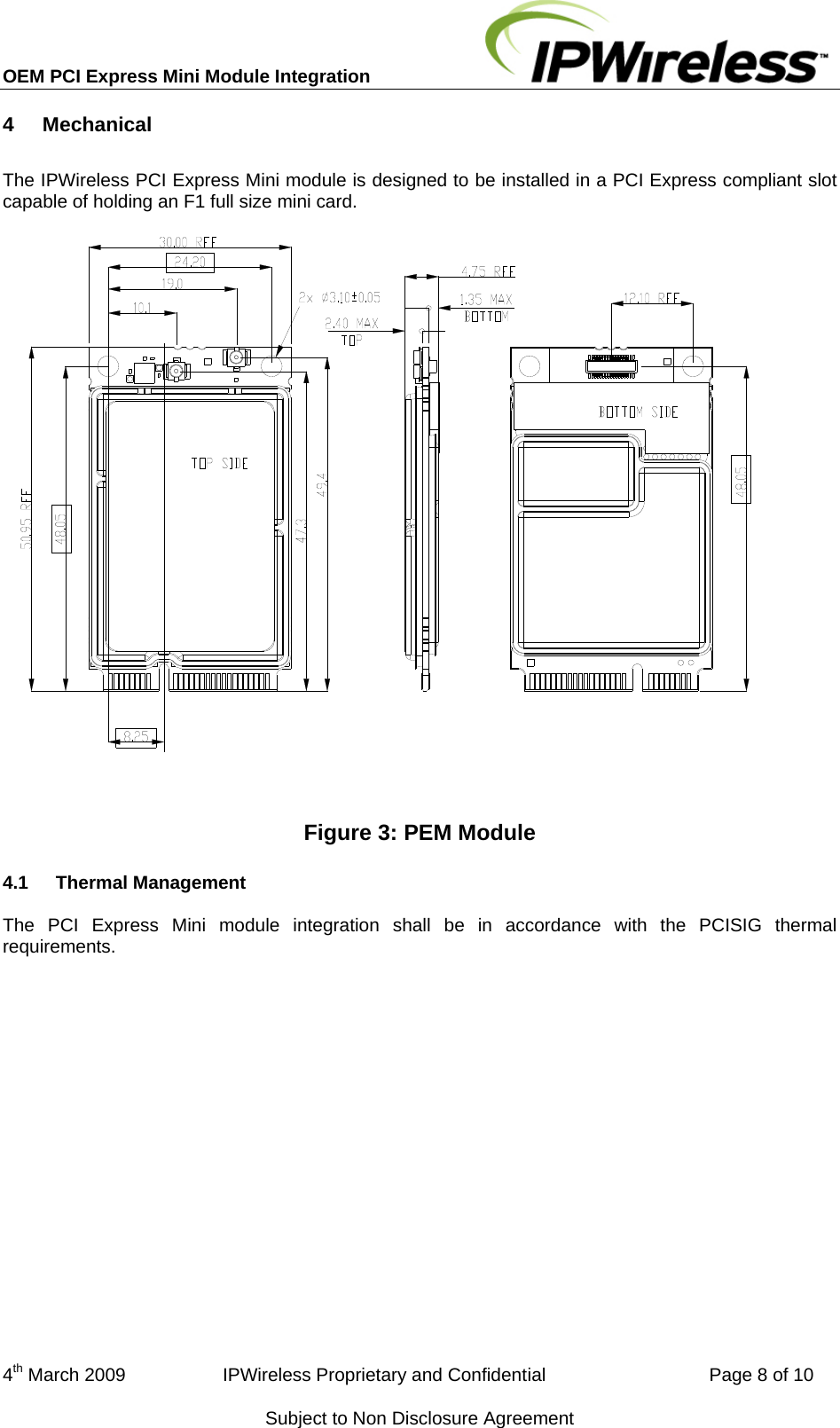 OEM PCI Express Mini Module Integration     4  Mechanical The IPWireless PCI Express Mini module is designed to be installed in a PCI Express compliant slot capable of holding an F1 full size mini card.  Figure 3: PEM Module 4.1  Thermal Management The PCI Express Mini module integration shall be in accordance with the PCISIG thermal requirements. 4th March 2009                   IPWireless Proprietary and Confidential                                Page 8 of 10 Subject to Non Disclosure Agreement 