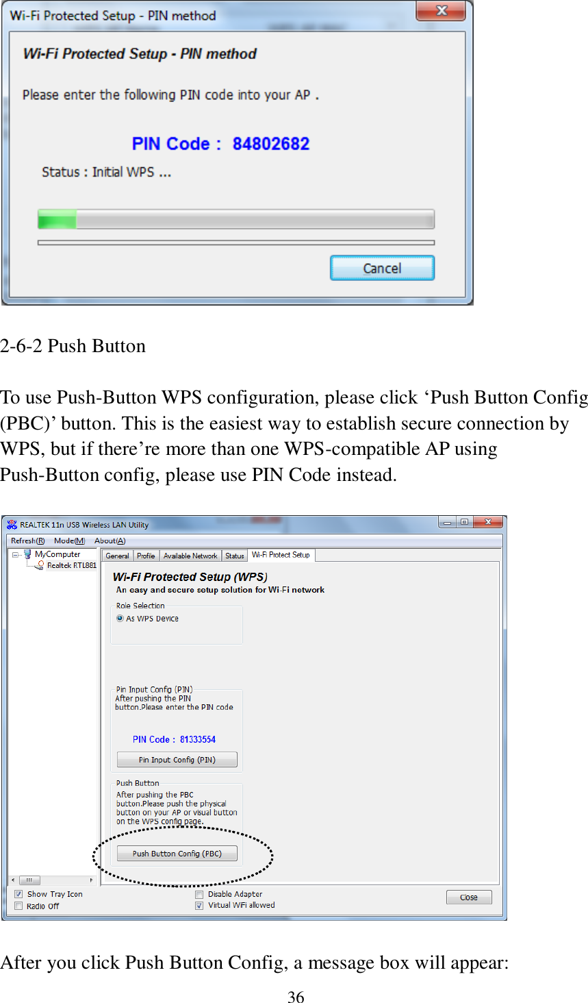 36      2-6-2 Push Button  To use Push-Button WPS configuration, please click ‘Push Button Config (PBC)’ button. This is the easiest way to establish secure connection by WPS, but if there’re more than one WPS-compatible AP using Push-Button config, please use PIN Code instead.    After you click Push Button Config, a message box will appear: 