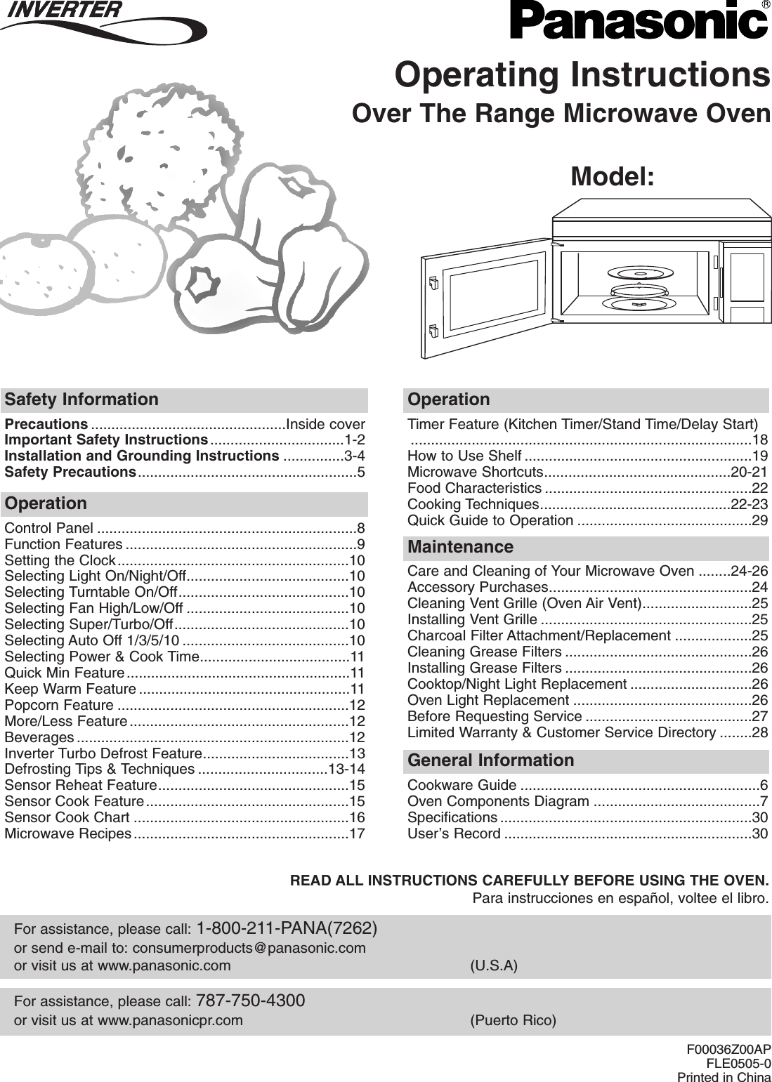 Operating InstructionsOver The Range Microwave OvenModel: NN-P295For assistance, please call: 787-750-4300or visit us at www.panasonicpr.com (Puerto Rico)For assistance, please call: 1-800-211-PANA(7262)or send e-mail to: consumerproducts@panasonic.comor visit us at www.panasonic.com (U.S.A)Safety InformationPrecautions ................................................Inside coverImportant Safety Instructions.................................1-2Installation and Grounding Instructions ...............3-4Safety Precautions......................................................5OperationTimer Feature (Kitchen Timer/Stand Time/Delay Start)....................................................................................18How to Use Shelf ........................................................19Microwave Shortcuts..............................................20-21Food Characteristics ...................................................22Cooking Techniques...............................................22-23Quick Guide to Operation ...........................................29OperationControl Panel ................................................................8Function Features .........................................................9Setting the Clock.........................................................10Selecting Light On/Night/Off........................................10Selecting Turntable On/Off..........................................10Selecting Fan High/Low/Off ........................................10Selecting Super/Turbo/Off...........................................10Selecting Auto Off 1/3/5/10 .........................................10Selecting Power &amp; Cook Time.....................................11Quick Min Feature.......................................................11Keep Warm Feature ....................................................11Popcorn Feature .........................................................12More/Less Feature......................................................12Beverages ...................................................................12Inverter Turbo Defrost Feature....................................13Defrosting Tips &amp; Techniques ................................13-14Sensor Reheat Feature...............................................15Sensor Cook Feature..................................................15Sensor Cook Chart .....................................................16Microwave Recipes.....................................................17MaintenanceCare and Cleaning of Your Microwave Oven ........24-26Accessory Purchases..................................................24Cleaning Vent Grille (Oven Air Vent)...........................25Installing Vent Grille ....................................................25Charcoal Filter Attachment/Replacement ...................25Cleaning Grease Filters ..............................................26Installing Grease Filters ..............................................26Cooktop/Night Light Replacement ..............................26Oven Light Replacement ............................................26Before Requesting Service .........................................27Limited Warranty &amp; Customer Service Directory ........28General InformationCookware Guide ...........................................................6Oven Components Diagram .........................................7Specifications ..............................................................30User’s Record .............................................................30READ ALL INSTRUCTIONS CAREFULLY BEFORE USING THE OVEN.Para instrucciones en español, voltee el libro.F00036Z00APFLE0505-0Printed in China