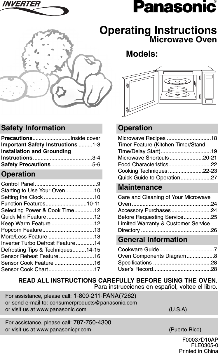 Operating InstructionsMicrowave OvenModels: NN-T675/T685For assistance, please call: 787-750-4300or visit us at www.panasonicpr.com (Puerto Rico)For assistance, please call: 1-800-211-PANA(7262)or send e-mail to: consumerproducts@panasonic.comor visit us at www.panasonic.com (U.S.A)Safety InformationPrecautions.........................Inside coverImportant Safety Instructions .........1-3Installation and GroundingInstructions.......................................3-4Safety Precautions...........................5-6OperationMicrowave Recipes .............................18Timer Feature (Kitchen Timer/StandTime/Delay Start).................................19Microwave Shortcuts......................20-21Food Characteristics............................22Cooking Techniques .......................22-23Quick Guide to Operation....................27OperationControl Panel.........................................9Starting to Use Your Oven...................10Setting the Clock .................................10Function Features...........................10-11Selecting Power &amp; Cook Time.............12Quick Min Feature ...............................12Keep Warm Feature ............................12Popcorn Feature..................................13More/Less Feature ..............................13Inverter Turbo Defrost Feature............14Defrosting Tips &amp; Techniques.........14-15Sensor Reheat Feature .......................16Sensor Cook Feature ..........................16Sensor Cook Chart..............................17MaintenanceCare and Cleaning of Your MicrowaveOven ....................................................24Accessory Purchases..........................24Before Requesting Service..................25Limited Warranty &amp; Customer ServiceDirectory ..............................................26General InformationCookware Guide....................................7Oven Components Diagram..................8Specifications ......................................28User’s Record......................................28READ ALL INSTRUCTIONS CAREFULLY BEFORE USING THE OVEN.Para instrucciones en español, voltee el libro.F00037D10APFLE0305-0Printed in ChinaF00037D10AP  2005.03.03  14:43  Page 1