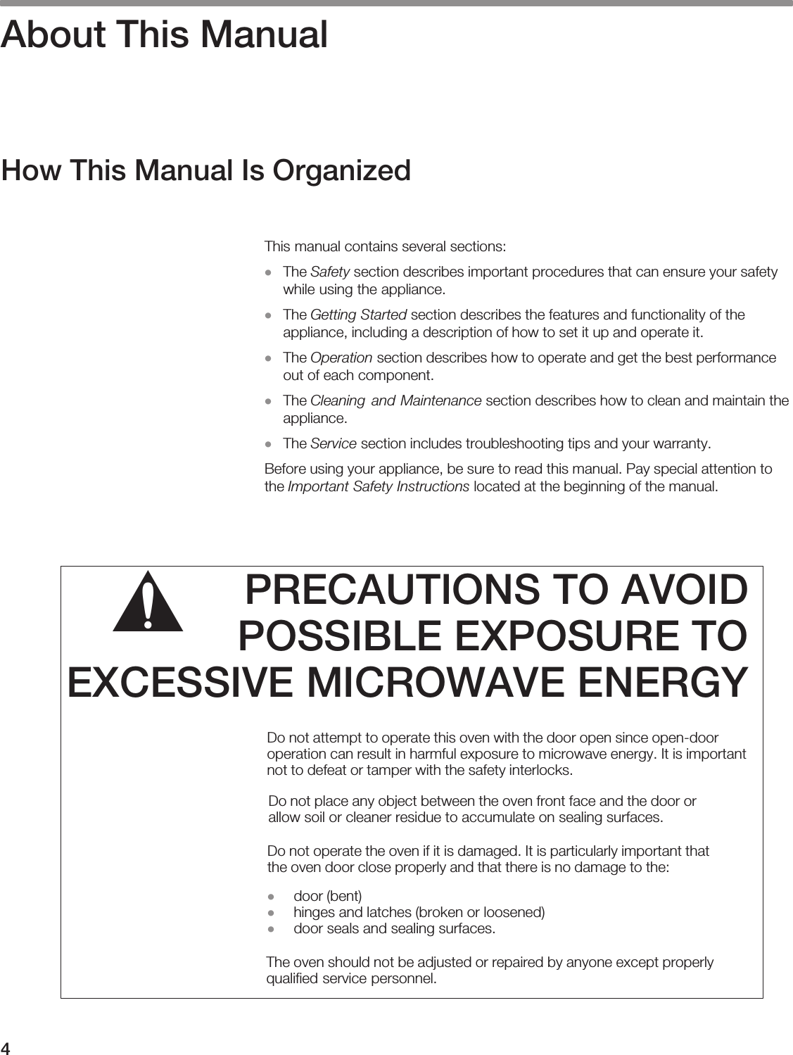 4About  This  ManualHow  This  Manual  Is  Organized        D  Safety                        D  Getting  Started                                        D  Operation                          D  Cleaning  and  Maintenance                D  Service                                          Important  Safety  Instructions              PRECAUTIONS  TO  AVOIDPOSSIBLE  EXPOSURE  TOEXCESSIVE  MICROWAVE  ENERGYř                                                                                                                                                            D  D          D                                  