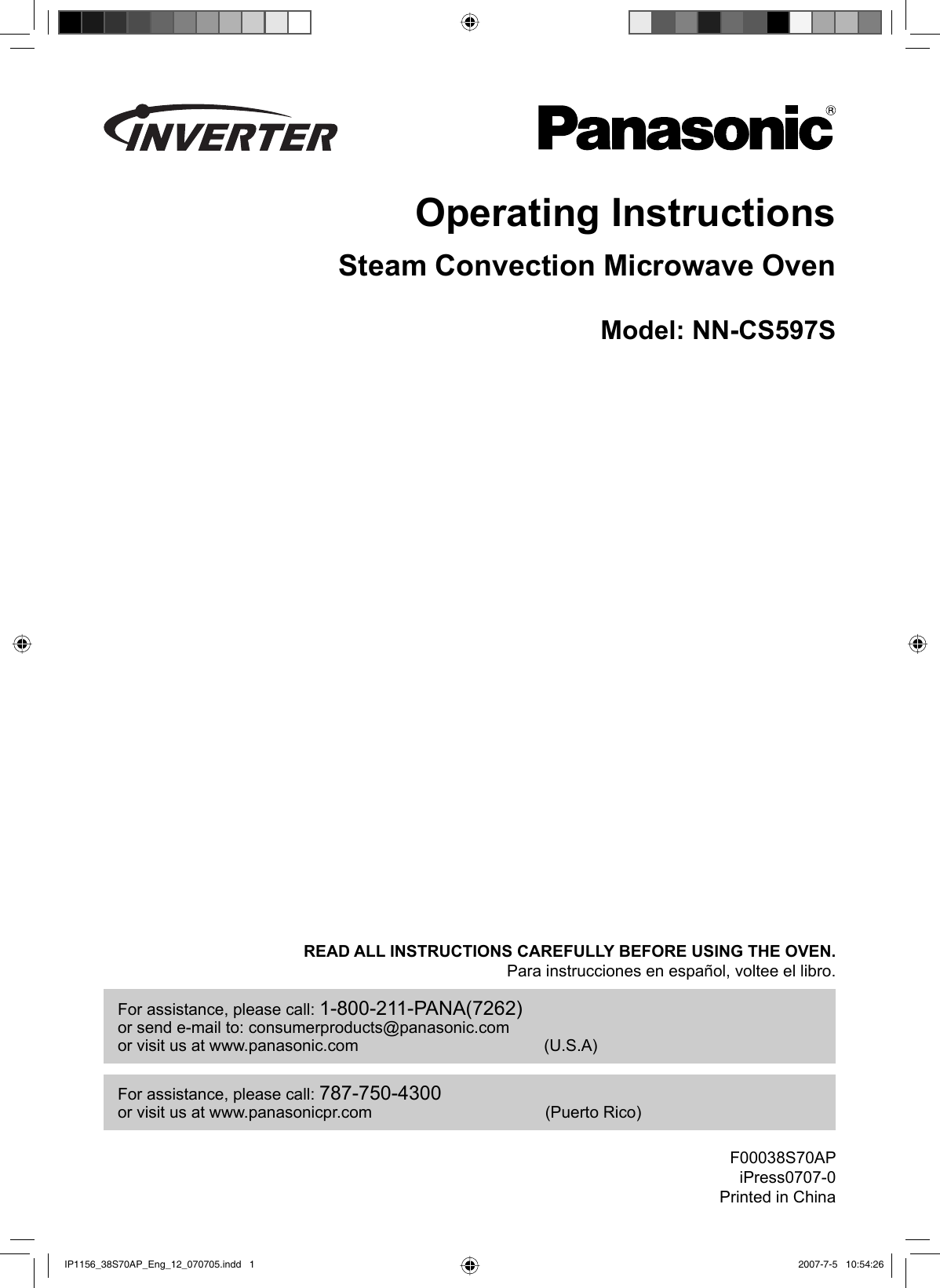 Operating InstructionsSteam Convection Microwave OvenModel: NN-CS597SREAD ALL INSTRUCTIONS CAREFULLY BEFORE USING THE OVEN.Para instrucciones en español, voltee el libro.For assistance, please call: 1-800-211-PANA(7262)or send e-mail to: consumerproducts@panasonic.comor visit us at www.panasonic.com  (U.S.A)For assistance, please call: 787-750-4300or visit us at www.panasonicpr.com  (Puerto Rico)F00038S70APiPress0707-0Printed in ChinaIP1156_38S70AP_Eng_12_070705.indd   1IP1156_38S70AP_Eng_12_070705.indd   1 2007-7-5   10:54:262007-7-5   10:54:26