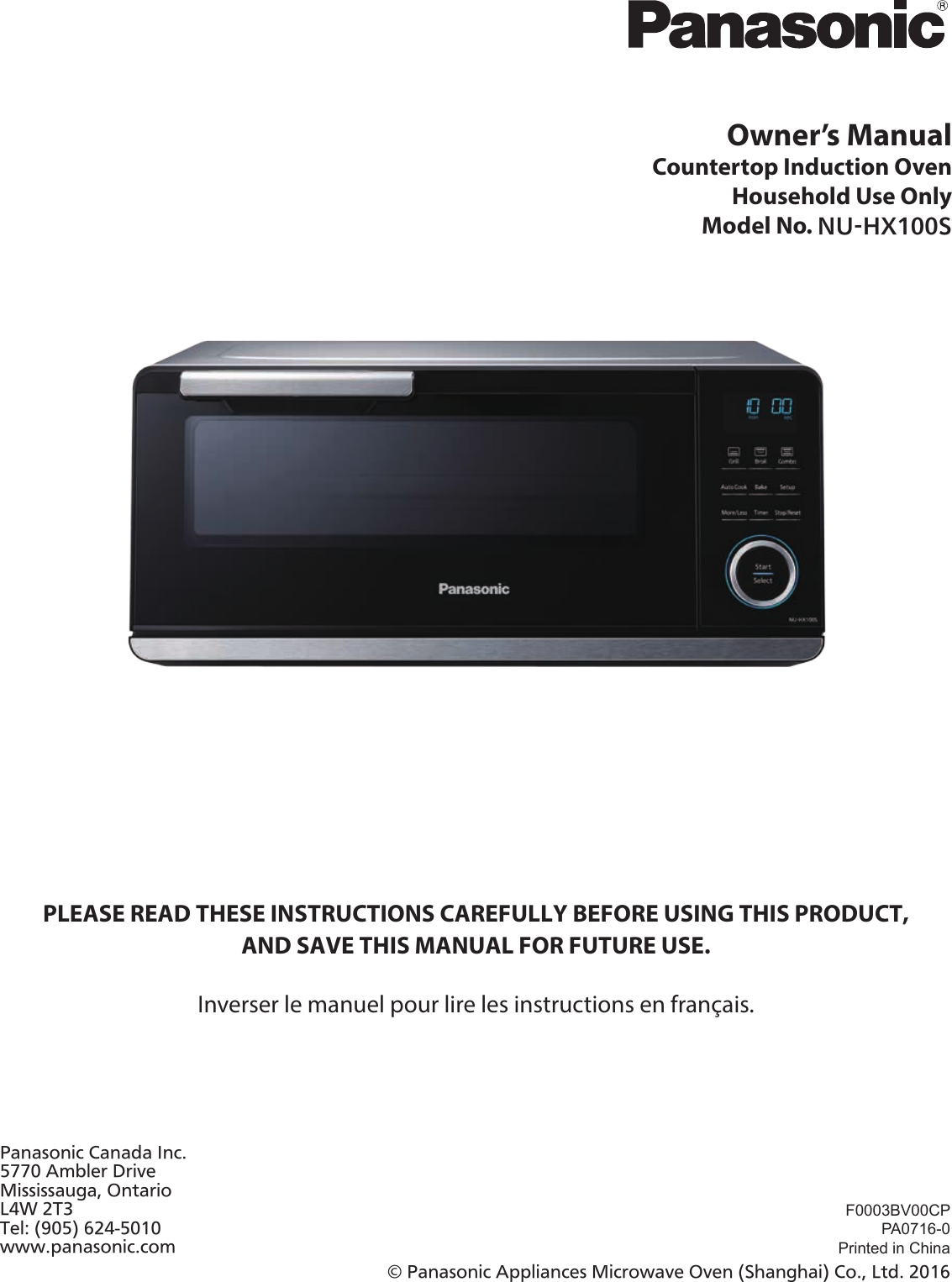 Owner’s Manual Countertop Induction OvenHousehold Use OnlyModel No. NU-HX100SPLEASE READ THESE INSTRUCTIONS CAREFULLY BEFORE USING THIS PRODUCT,  AND SAVE THIS MANUAL FOR FUTURE USE.Inverser le manuel pour lire les instructions en français.F0003BV00CPPA0716-0Printed in China© Panasonic Appliances Microwave Oven (Shanghai) Co., Ltd. 2016Panasonic Canada Inc.5770 Ambler DriveMississauga, OntarioL4W 2T3Tel: (905) 624-5010www.panasonic.com