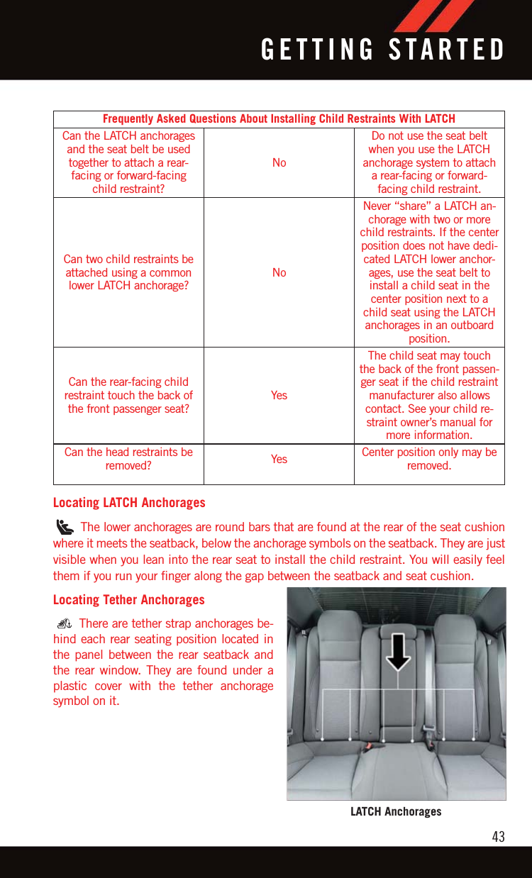 Frequently Asked Questions About Installing Child Restraints With LATCHCan the LATCH anchoragesand the seat belt be usedtogether to attach a rear-facing or forward-facingchild restraint?NoDo not use the seat beltwhen you use the LATCHanchorage system to attacha rear-facing or forward-facing child restraint.Can two child restraints beattached using a commonlower LATCH anchorage?NoNever “share” a LATCH an-chorage with two or morechild restraints. If the centerposition does not have dedi-cated LATCH lower anchor-ages, use the seat belt toinstall a child seat in thecenter position next to achild seat using the LATCHanchorages in an outboardposition.Can the rear-facing childrestraint touch the back ofthe front passenger seat?YesThe child seat may touchthe back of the front passen-ger seat if the child restraintmanufacturer also allowscontact. See your child re-straint owner’s manual formore information.Can the head restraints beremoved? Yes Center position only may beremoved.Locating LATCH AnchoragesThe lower anchorages are round bars that are found at the rear of the seat cushionwhere it meets the seatback, below the anchorage symbols on the seatback. They are justvisible when you lean into the rear seat to install the child restraint. You will easily feelthem if you run your finger along the gap between the seatback and seat cushion.Locating Tether AnchoragesThere are tether strap anchorages be-hind each rear seating position located inthe panel between the rear seatback andthe rear window. They are found under aplastic cover with the tether anchoragesymbol on it.LATCH AnchoragesGETTING STARTED43