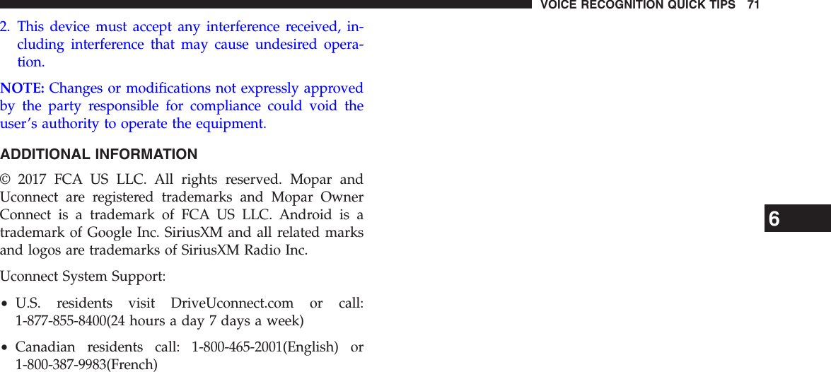 2. This device must accept any interference received, in-cluding interference that may cause undesired opera-tion.NOTE: Changes or modifications not expressly approvedby the party responsible for compliance could void theuser’s authority to operate the equipment.ADDITIONAL INFORMATION© 2017 FCA US LLC. All rights reserved. Mopar andUconnect are registered trademarks and Mopar OwnerConnect is a trademark of FCA US LLC. Android is atrademark of Google Inc. SiriusXM and all related marksand logos are trademarks of SiriusXM Radio Inc.Uconnect System Support:•U.S. residents visit DriveUconnect.com or call:1-877-855-8400(24 hours a day 7 days a week)•Canadian residents call: 1-800-465-2001(English) or1-800-387-9983(French)6VOICE RECOGNITION QUICK TIPS 71