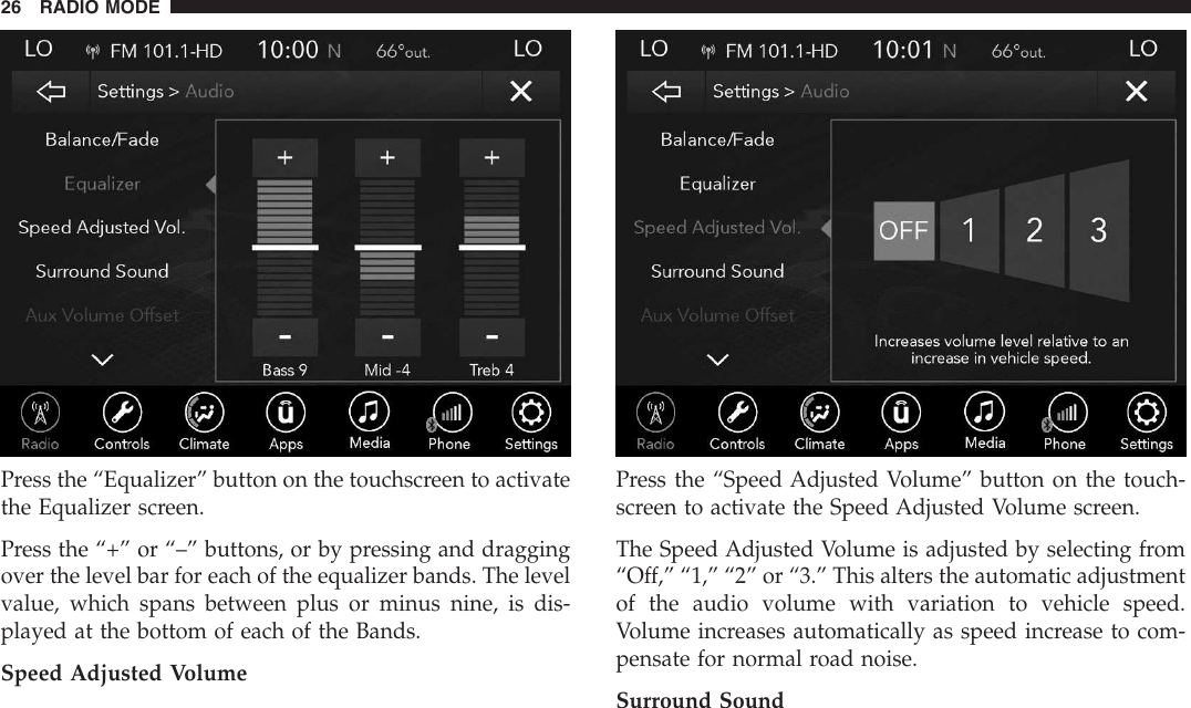 Press the “Equalizer” button on the touchscreen to activatethe Equalizer screen.Press the “+” or “–” buttons, or by pressing and draggingover the level bar for each of the equalizer bands. The levelvalue, which spans between plus or minus nine, is dis-played at the bottom of each of the Bands.Speed Adjusted VolumePress the “Speed Adjusted Volume” button on the touch-screen to activate the Speed Adjusted Volume screen.The Speed Adjusted Volume is adjusted by selecting from“Off,” “1,” “2” or “3.” This alters the automatic adjustmentof the audio volume with variation to vehicle speed.Volume increases automatically as speed increase to com-pensate for normal road noise.Surround Sound26 RADIO MODE